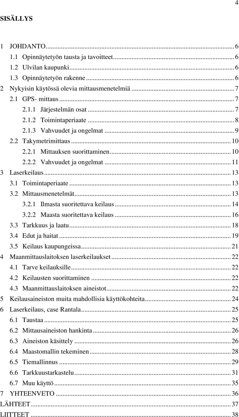 1 Toimintaperiaate... 13 3.2 Mittausmenetelmät... 13 3.2.1 Ilmasta suoritettava keilaus... 14 3.2.2 Maasta suoritettava keilaus... 16 3.3 Tarkkuus ja laatu... 18 3.4 Edut ja haitat... 19 3.