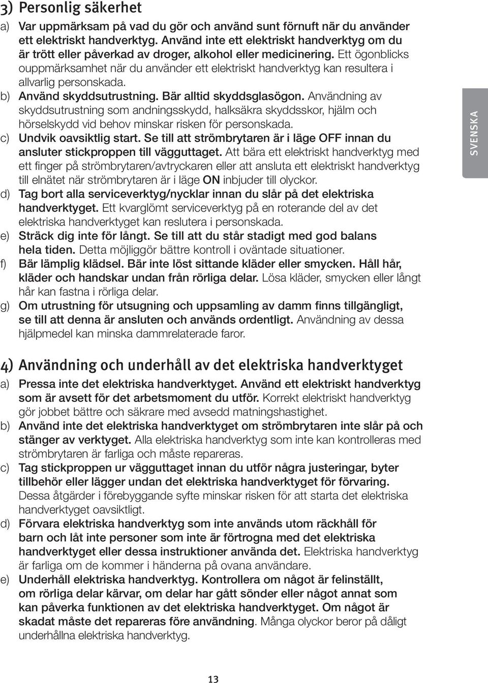 Ett ögonblicks ouppmärksamhet när du använder ett elektriskt handverktyg kan resultera i allvarlig personskada. b) Använd skyddsutrustning. Bär alltid skyddsglasögon.