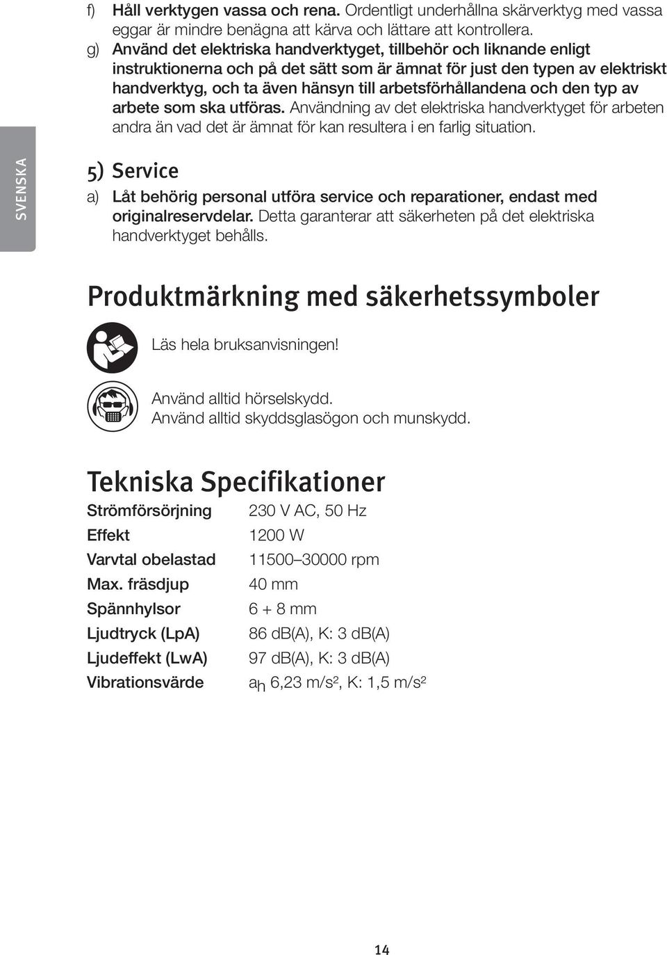 arbetsförhållandena och den typ av arbete som ska utföras. Användning av det elektriska handverktyget för arbeten andra än vad det är ämnat för kan resultera i en farlig situation.