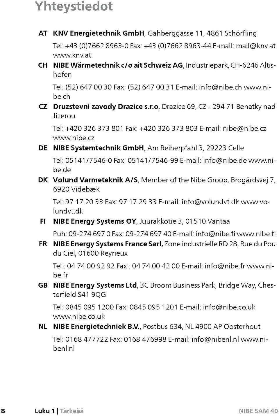 cz www.nibe.cz NIBE Systemtechnik GmbH, Am Reiherpfahl 3, 29223 Celle Tel: 05141/7546-0 Fax: 05141/7546-99 E-mail: info@nibe.de www.nibe.de Vølund Varmeteknik A/S, Member of the Nibe Group, Brogårdsvej 7, 6920 Videbæk Tel: 97 17 20 33 Fax: 97 17 29 33 E-mail: info@volundvt.