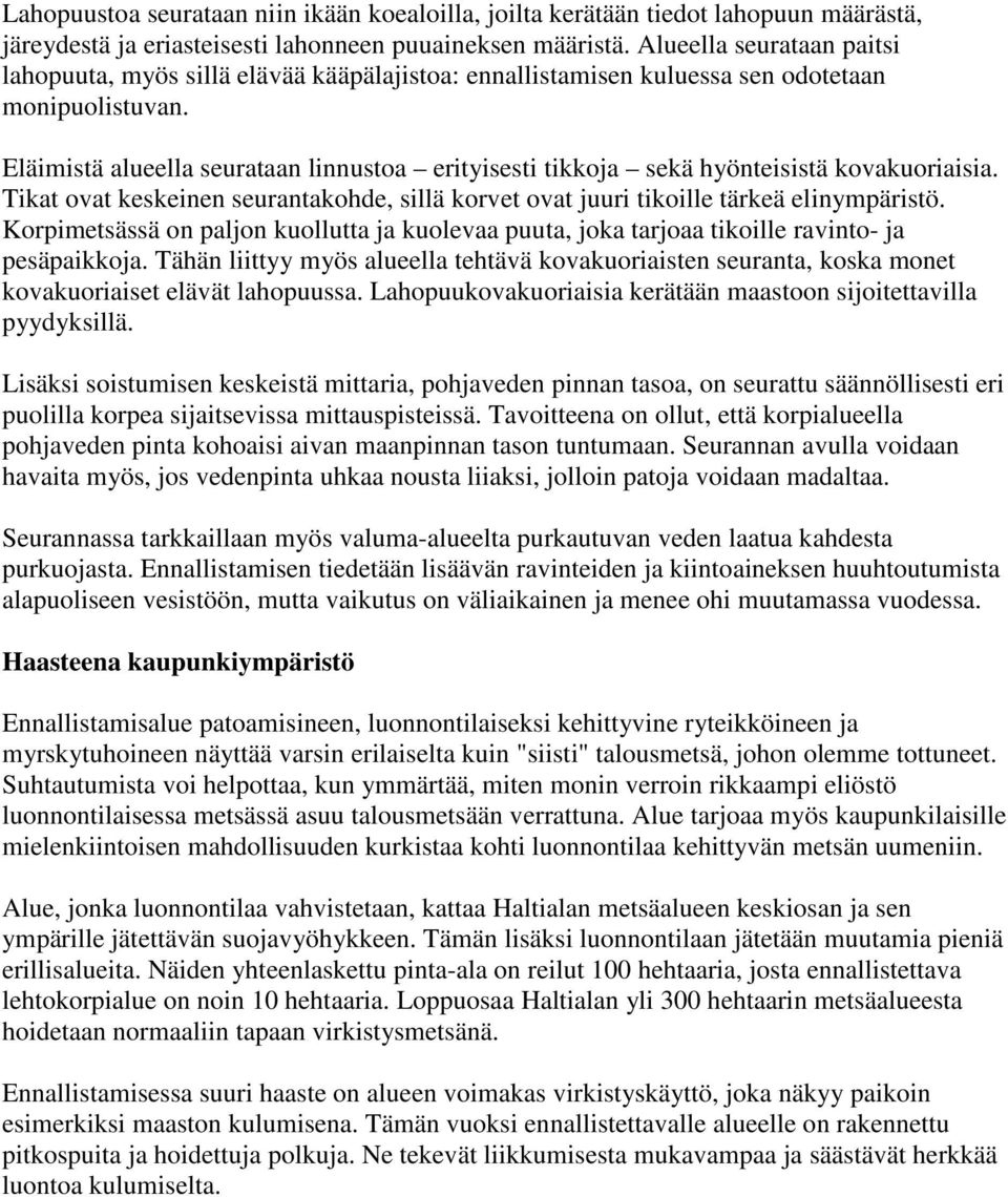 Eläimistä alueella seurataan linnustoa erityisesti tikkoja sekä hyönteisistä kovakuoriaisia. Tikat ovat keskeinen seurantakohde, sillä korvet ovat juuri tikoille tärkeä elinympäristö.