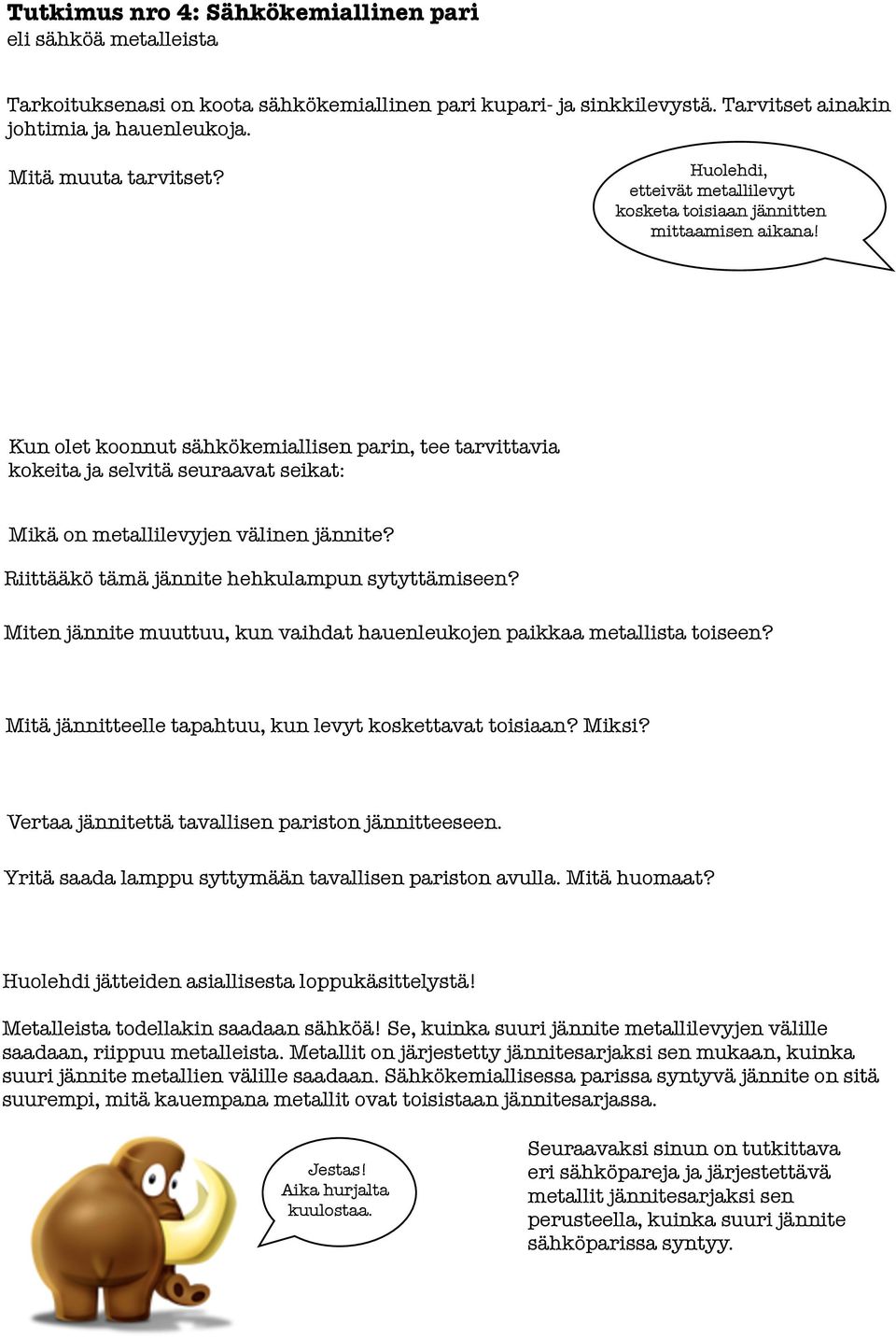 Kun olet koonnut sähkökemiallisen parin, tee tarvittavia kokeita ja selvitä seuraavat seikat: Mikä on metallilevyjen välinen jännite? Riittääkö tämä jännite hehkulampun sytyttämiseen?