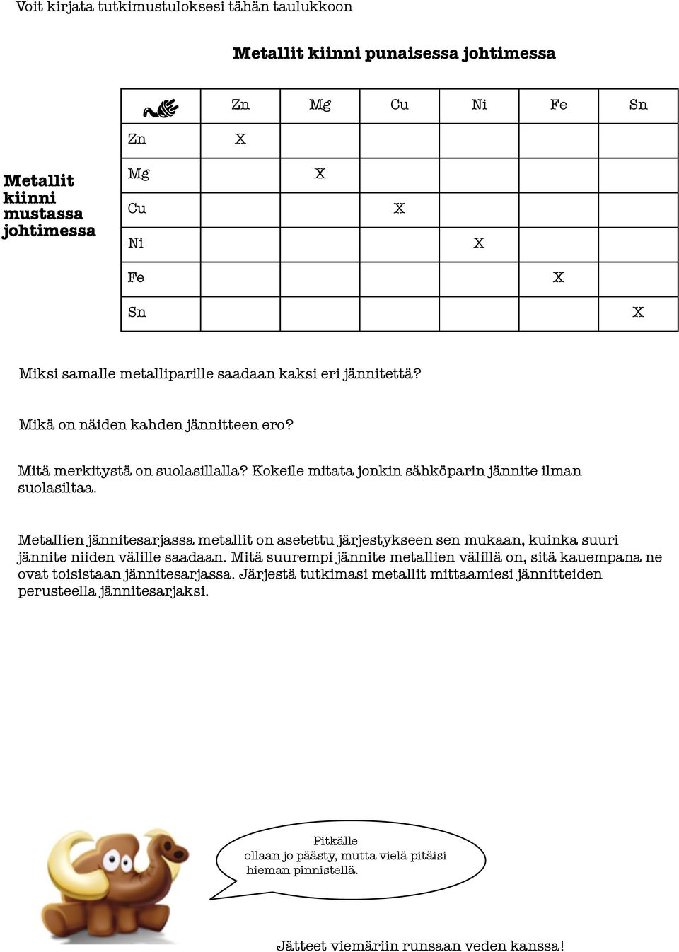 Metallien jännitesarjassa metallit on asetettu järjestykseen sen mukaan, kuinka suuri jännite niiden välille saadaan.