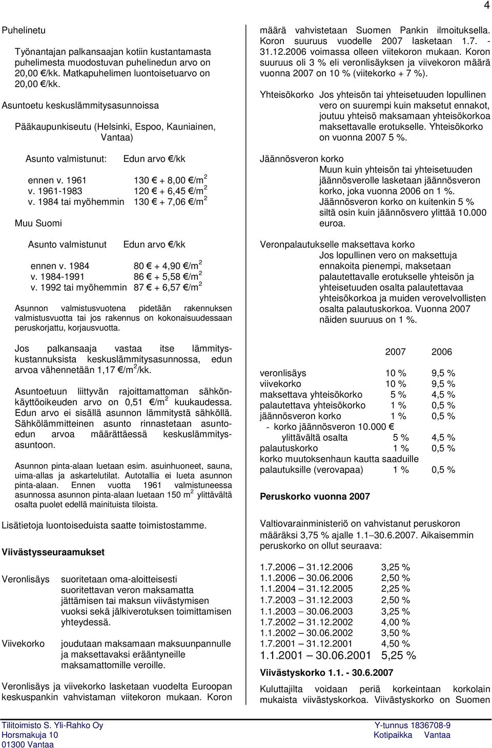 1984 tai myöhemmin 130 + 7,06 /m 2 Muu Suomi Asunto valmistunut Edun arvo /kk ennen v. 1984 80 + 4,90 /m 2 v. 1984-1991 86 + 5,58 /m 2 v.