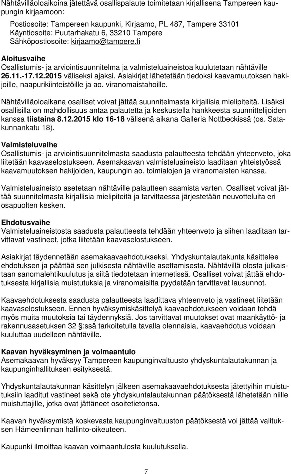 Asiakirjat lähetetään tiedoksi kaavamuutoksen hakijoille, naapurikiinteistöille ja ao. viranomaistahoille. Nähtävilläoloaikana osalliset voivat jättää suunnitelmasta kirjallisia mielipiteitä.