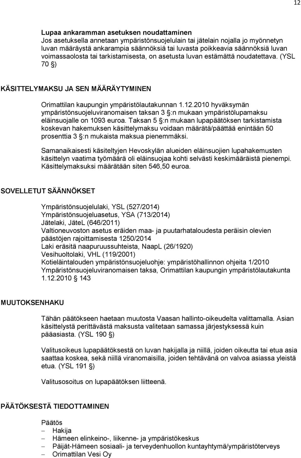 2010 hyväksymän ympäristönsuojeluviranomaisen taksan 3 :n mukaan ympäristölupamaksu eläinsuojalle on 1093 euroa.