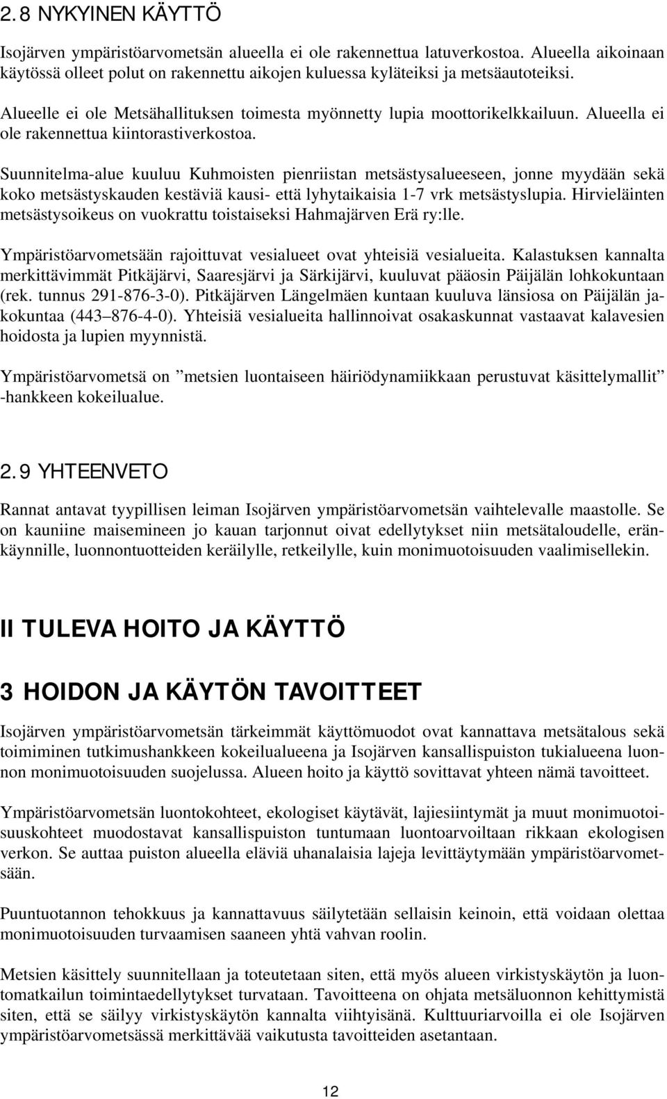Suunnitelma-alue kuuluu Kuhmoisten pienriistan metsästysalueeseen, jonne myydään sekä koko metsästyskauden kestäviä kausi- että lyhytaikaisia 1-7 vrk metsästyslupia.