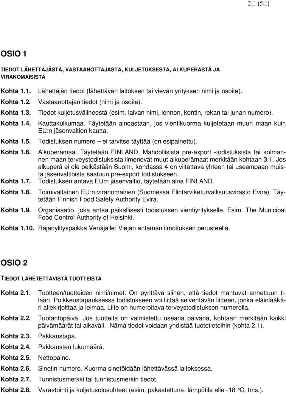 laivan nimi, lennon, kontin, rekan tai junan numero). Kauttakulkumaa. Täytetään ainoastaan, jos vientikuorma kuljetetaan muun maan kuin EU:n jäsenvaltion kautta.