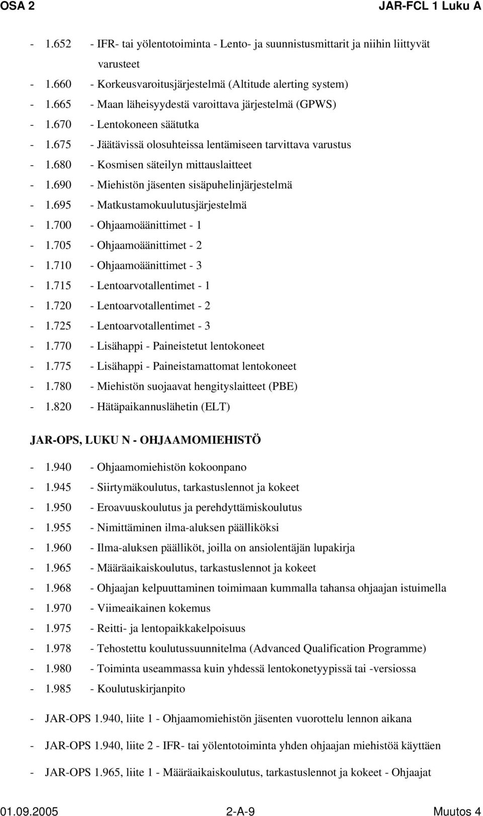 690 - Miehistön jäsenten sisäpuhelinjärjestelmä - 1.695 - Matkustamokuulutusjärjestelmä - 1.700 - Ohjaamoäänittimet - 1-1.705 - Ohjaamoäänittimet - 2-1.710 - Ohjaamoäänittimet - 3-1.