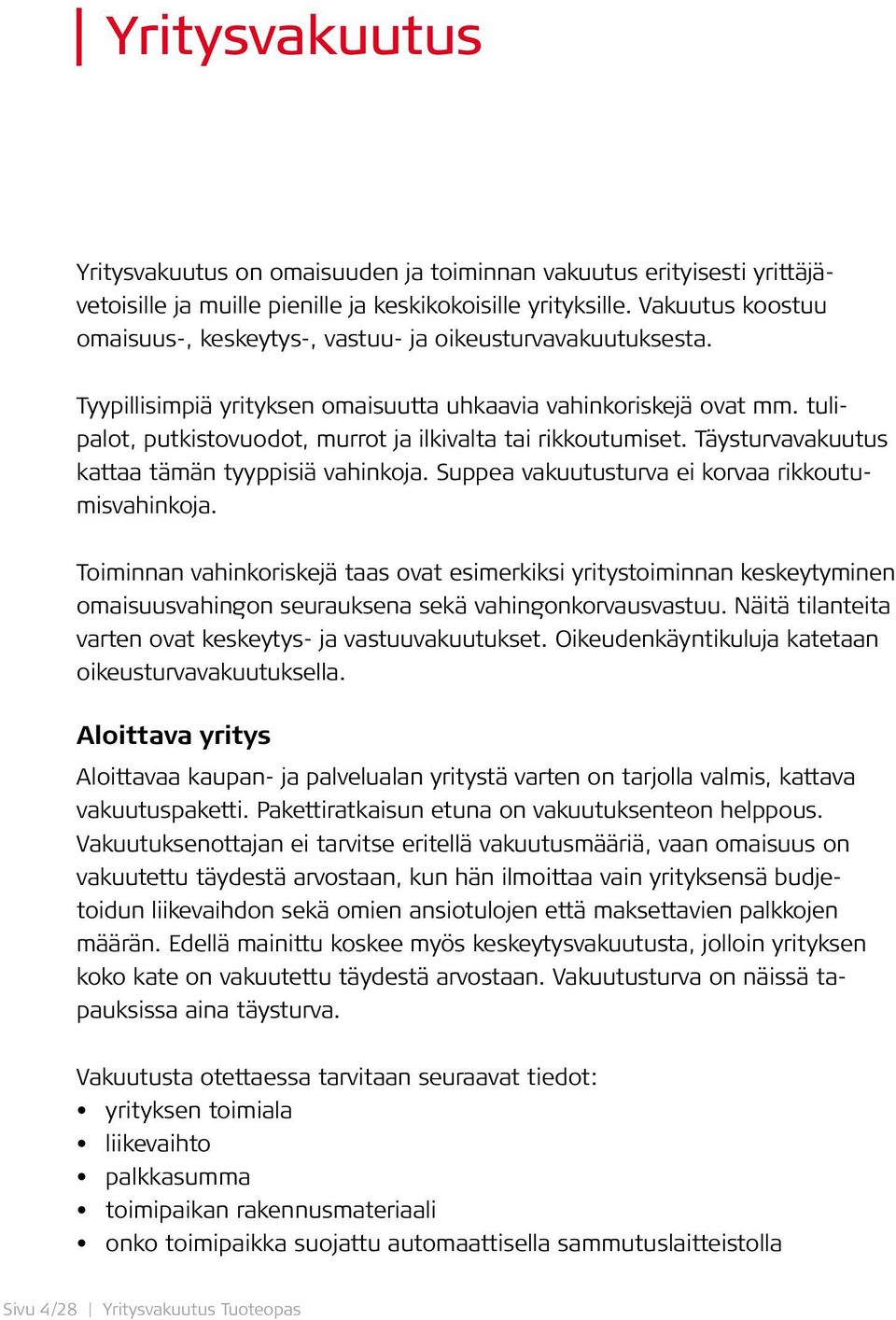 tulipalot, putkistovuodot, murrot ja ilkivalta tai rikkoutumiset. Täysturvavakuutus kattaa tämän tyyppisiä vahinkoja. Suppea vakuutusturva ei korvaa rikkoutumisvahinkoja.