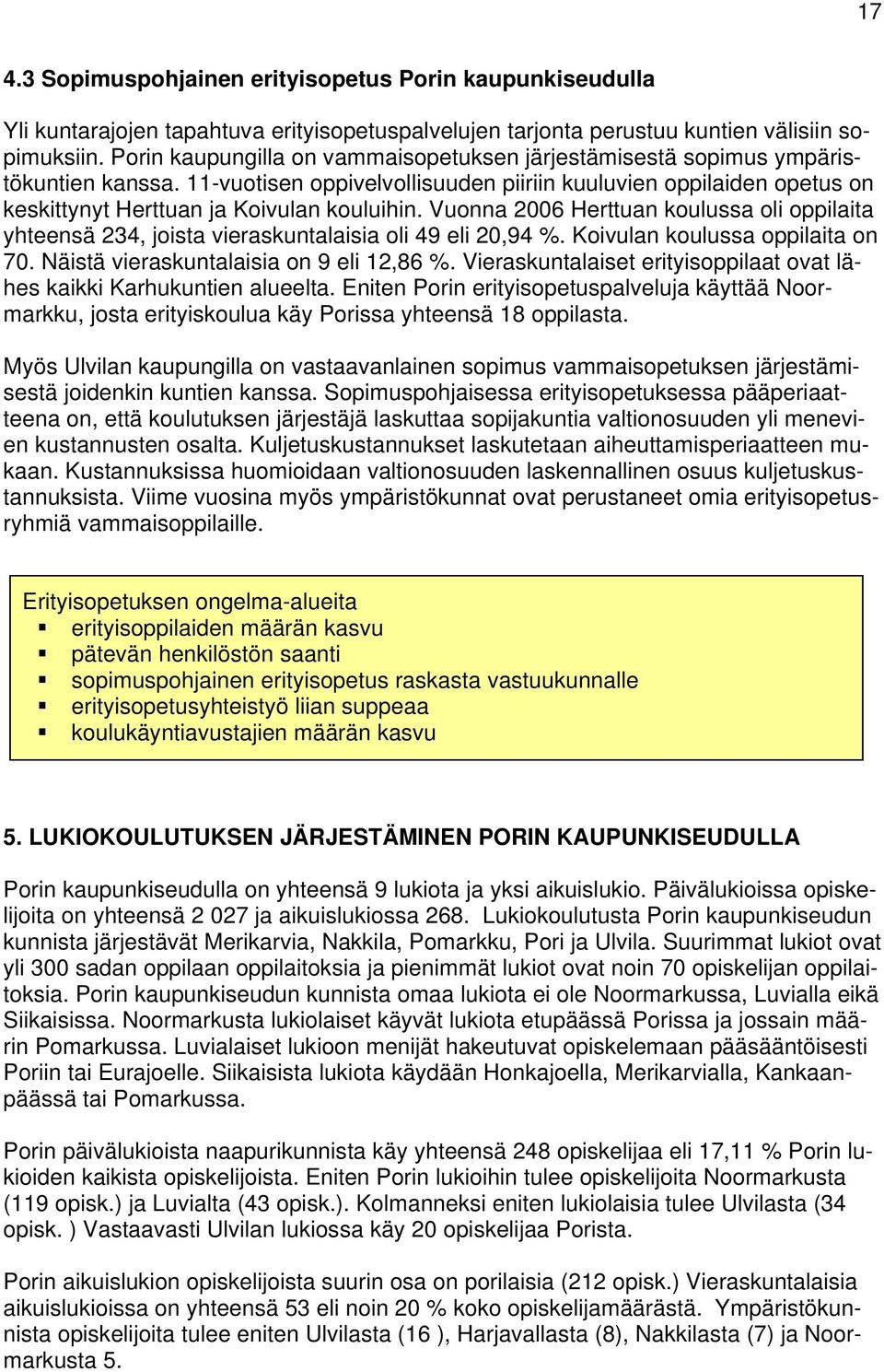 Vuonna 2006 Herttuan koulussa oli oppilaita yhteensä 234, joista vieraskuntalaisia oli 49 eli 20,94 %. Koivulan koulussa oppilaita on 70. Näistä vieraskuntalaisia on 9 eli 12,86 %.