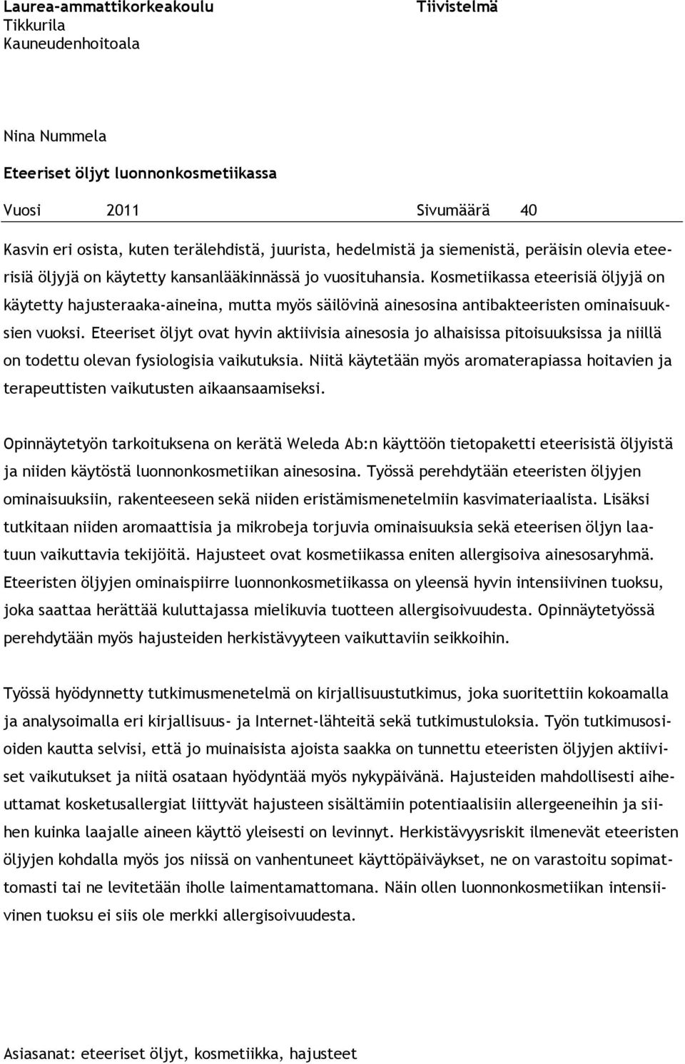 Kosmetiikassa eteerisiä öljyjä on käytetty hajusteraaka-aineina, mutta myös säilövinä ainesosina antibakteeristen ominaisuuksien vuoksi.