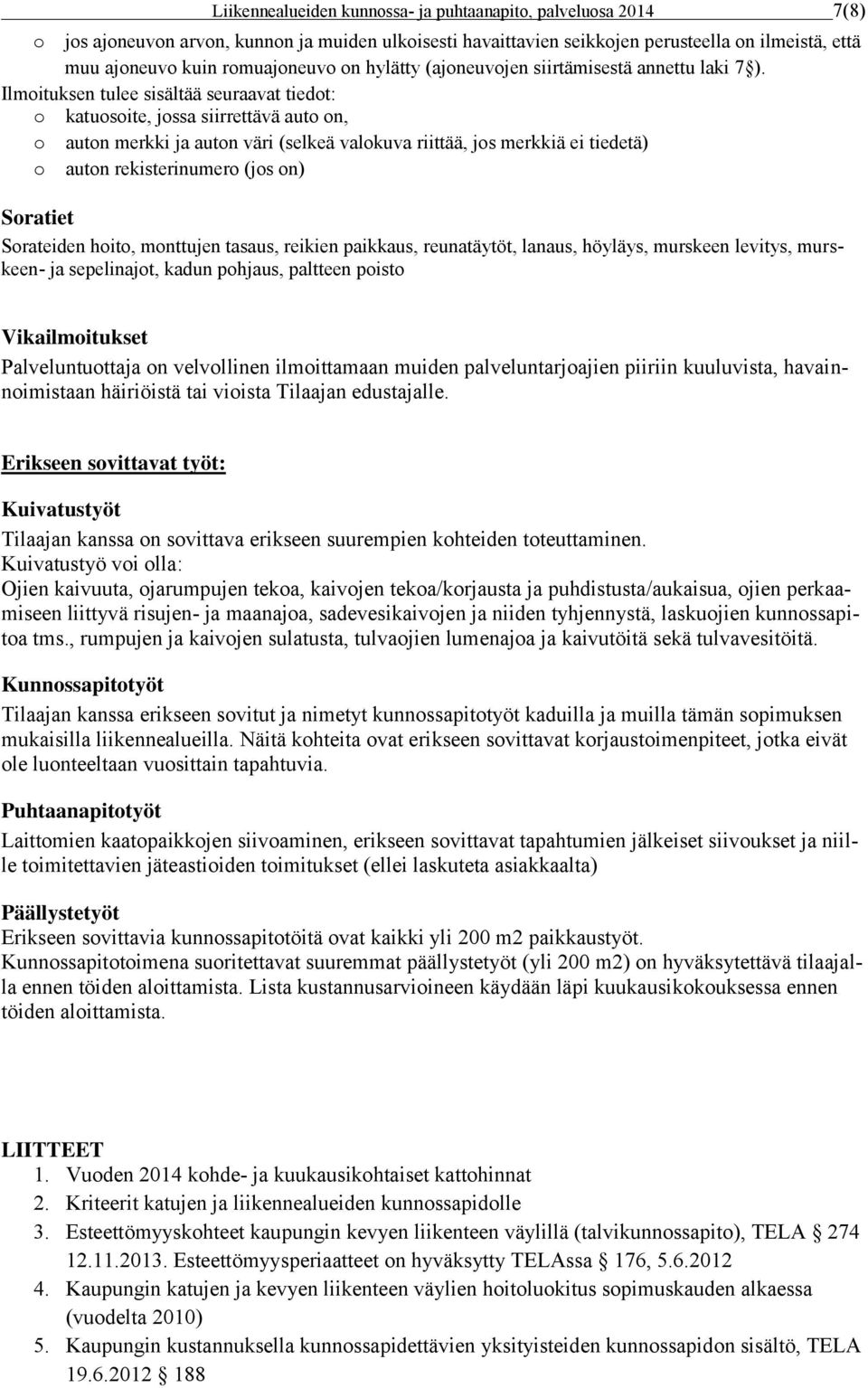 Ilmoituksen tulee sisältää seuraavat tiedot: o katuosoite, jossa siirrettävä auto on, o auton merkki ja auton väri (selkeä valokuva riittää, jos merkkiä ei tiedetä) o auton rekisterinumero (jos on)