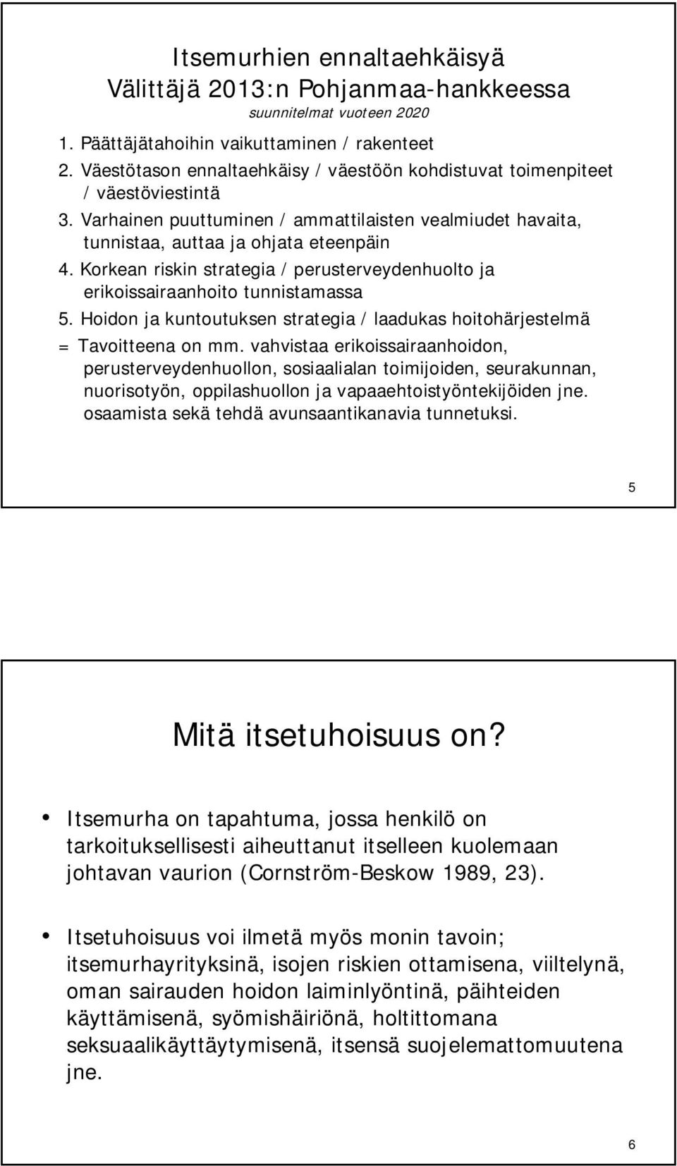 Korkean riskin strategia / perusterveydenhuolto ja erikoissairaanhoito tunnistamassa 5. Hoidon ja kuntoutuksen strategia / laadukas hoitohärjestelmä = Tavoitteena on mm.