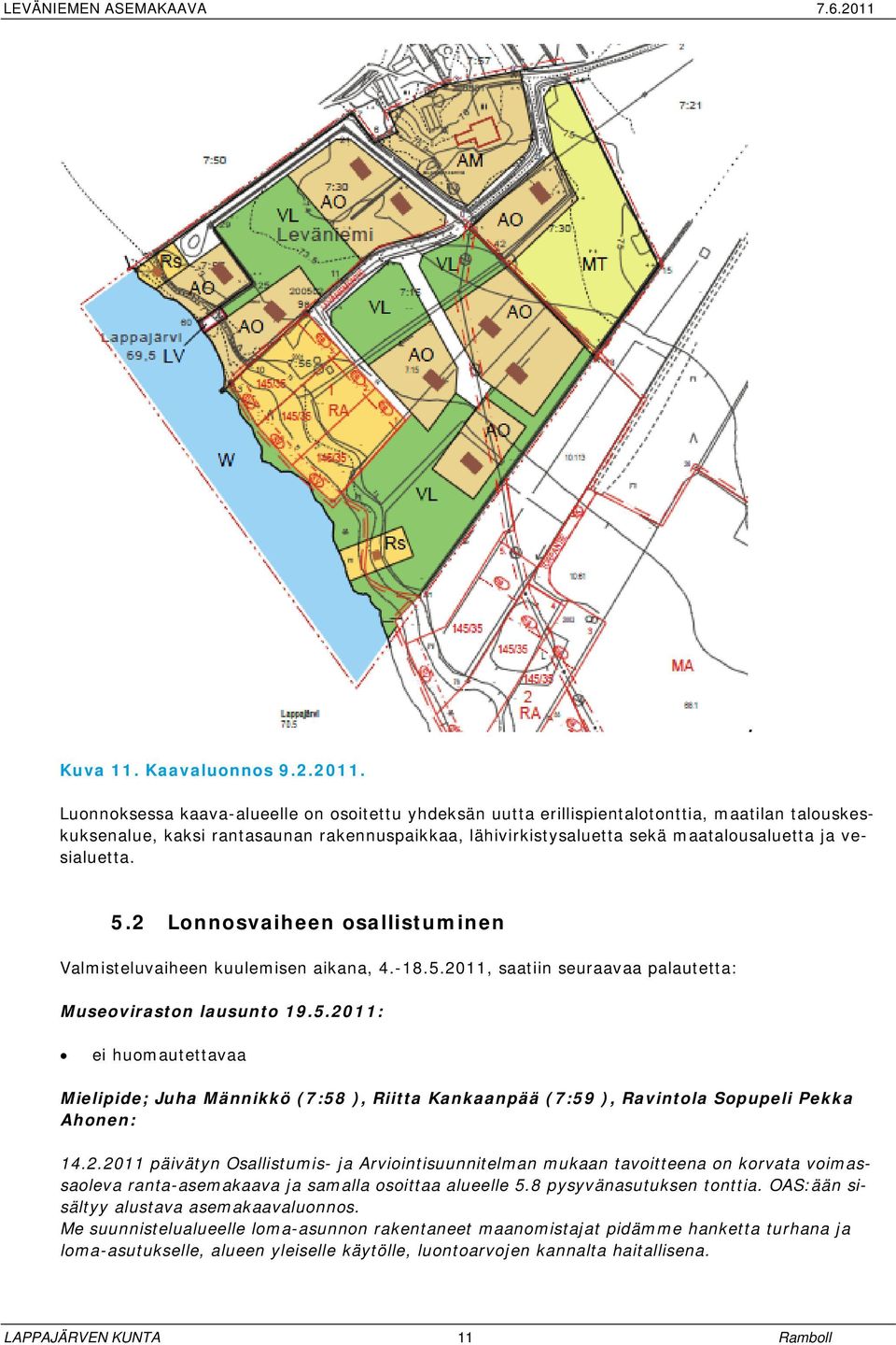 vesialuetta.. 5.2 Lonnosvaiheen osallistuminen Valmisteluvaiheen kuulemisen aikana, 4.-18.5.2011, saatiin seuraavaa palautetta: Museoviraston lausunto 19.5.2011: ei huomautettavaa Mielipide; Juha Männikkö (7:58 ), Riitta Kankaanpää (7:59 ), Ravintola Sopupeli Pekka Ahonen: 14.