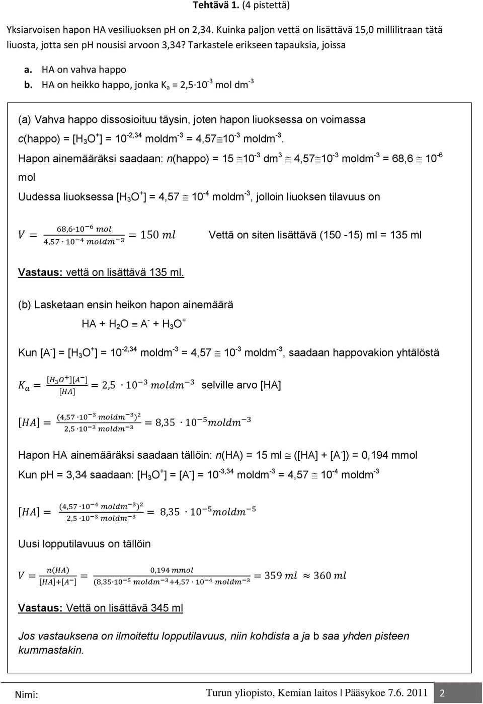 HA on heikko happo, jonka K a = 2,5 10-3 mol dm -3 (a) Vahva happo dissosioituu täysin, joten hapon liuoksessa on voimassa c(happo) = [H 3 O + ] = 10-2,34 moldm -3 = 4,57 10-3 moldm -3.