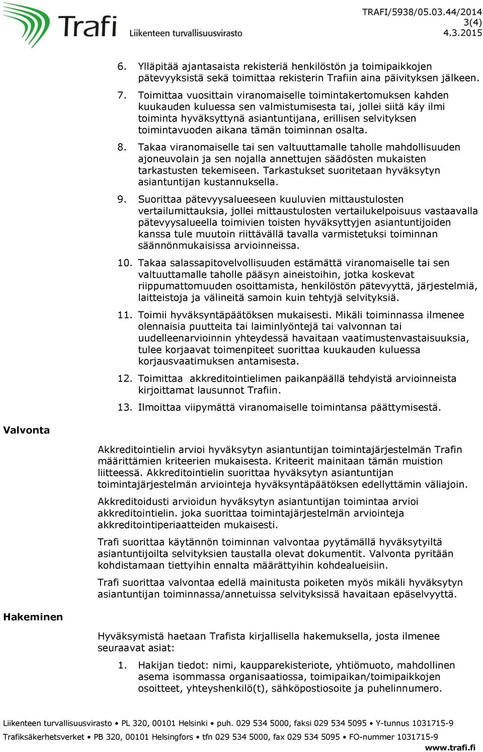 toimintavuoden aikana tämän toiminnan osalta. 8. Takaa viranomaiselle tai sen valtuuttamalle taholle mahdollisuuden ajoneuvolain ja sen nojalla annettujen säädösten mukaisten tarkastusten tekemiseen.