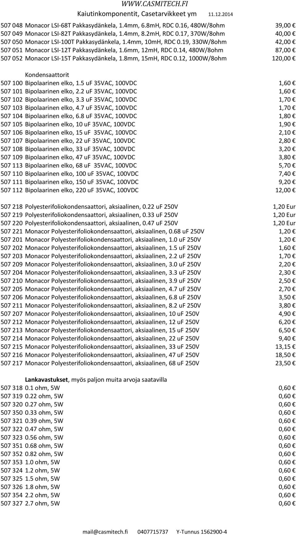14, 480W/8ohm 87,00 507 052 Monacor LSI-15T Pakkasydänkela, 1.8mm, 15mH, RDC 0.12, 1000W/8ohm 120,00 Kondensaattorit 507 100 Bipolaarinen elko, 1.5 uf 35VAC, 100VDC 1,60 507 101 Bipolaarinen elko, 2.
