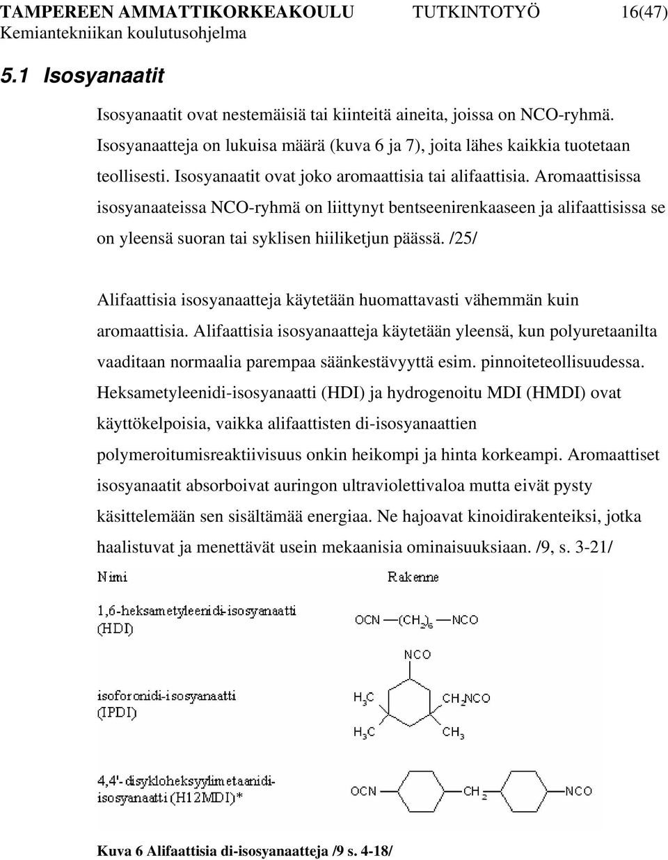 Aromaattisissa isosyanaateissa NCO-ryhmä on liittynyt bentseenirenkaaseen ja alifaattisissa se on yleensä suoran tai syklisen hiiliketjun päässä.
