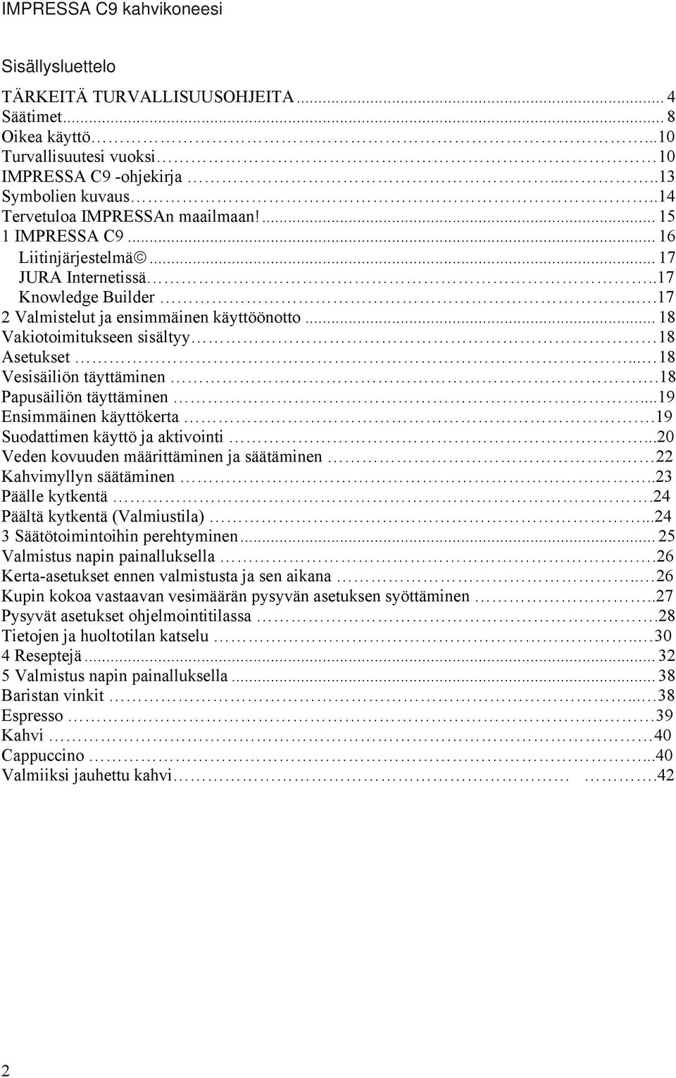 .. 18 Vakiotoimitukseen sisältyy 18 Asetukset... 18 Vesisäiliön täyttäminen.18 Papusäiliön täyttäminen...19 Ensimmäinen käyttökerta.19 Suodattimen käyttö ja aktivointi.