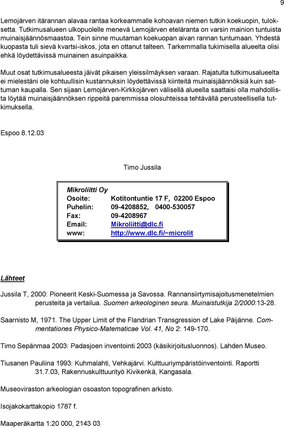 Yhdestä kuopasta tuli sievä kvartsi-iskos, jota en ottanut talteen. Tarkemmalla tukimisella alueelta olisi ehkä löydettävissä muinainen asuinpaikka.