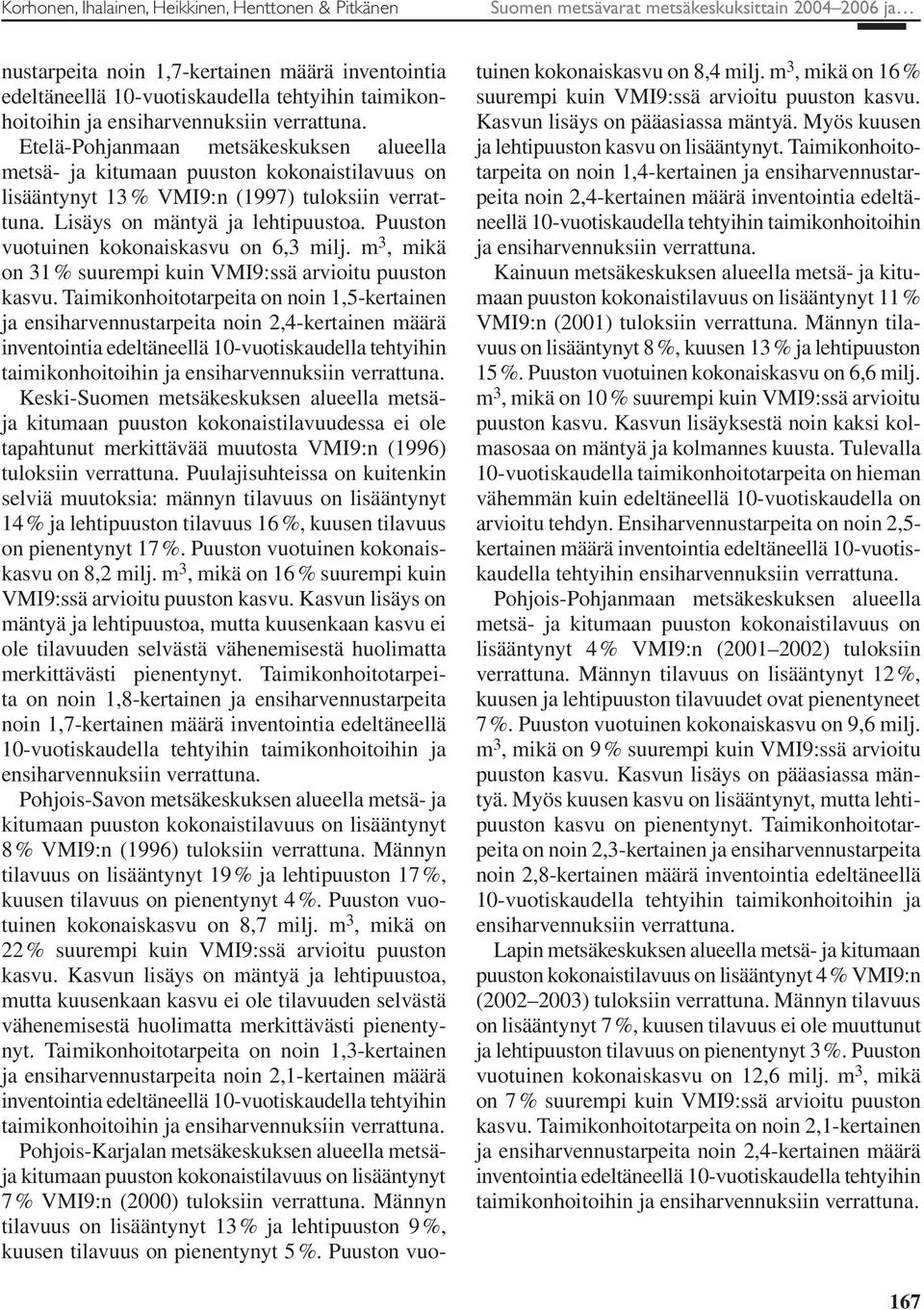 Lisäys on mäntyä ja lehtipuustoa. Puuston vuotuinen kokonaiskasvu on 6,3 milj. m 3, mikä on 31 % suurempi kuin VMI9:ssä arvioitu puuston kasvu.