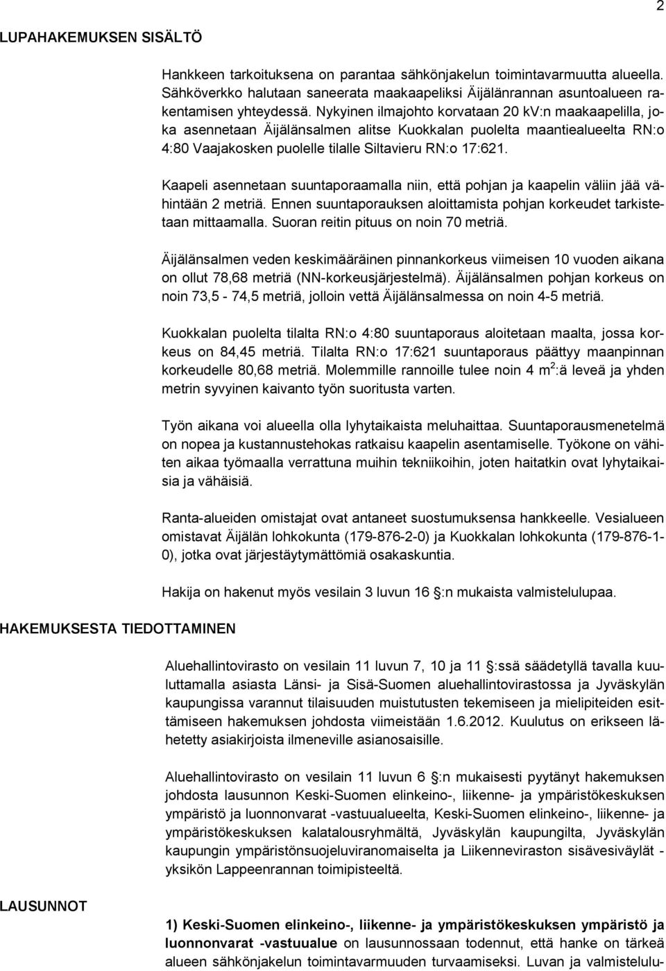 Nykyinen ilmajohto korvataan 20 kv:n maakaapelilla, joka asennetaan Äijälänsalmen alitse Kuokkalan puolelta maantiealueelta RN:o 4:80 Vaajakosken puolelle tilalle Siltavieru RN:o 17:621.