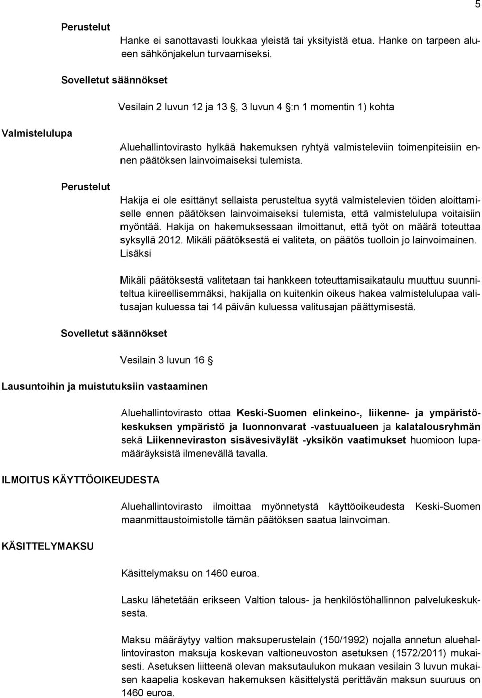 lainvoimaiseksi tulemista. Hakija ei ole esittänyt sellaista perusteltua syytä valmistelevien töiden aloittamiselle ennen päätöksen lainvoimaiseksi tulemista, että valmistelulupa voitaisiin myöntää.