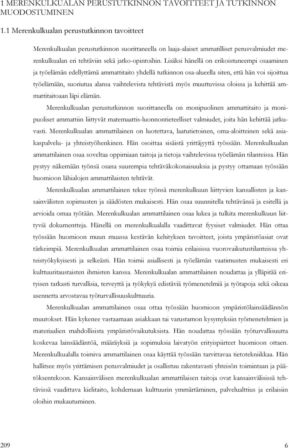 Lisäksi hänellä on erikoistuneempi osaaminen ja työelämän edellyttämä ammattitaito yhdellä tutkinnon osa-alueella siten, että hän voi sijoittua työelämään, suoriutua alansa vaihtelevista tehtävistä