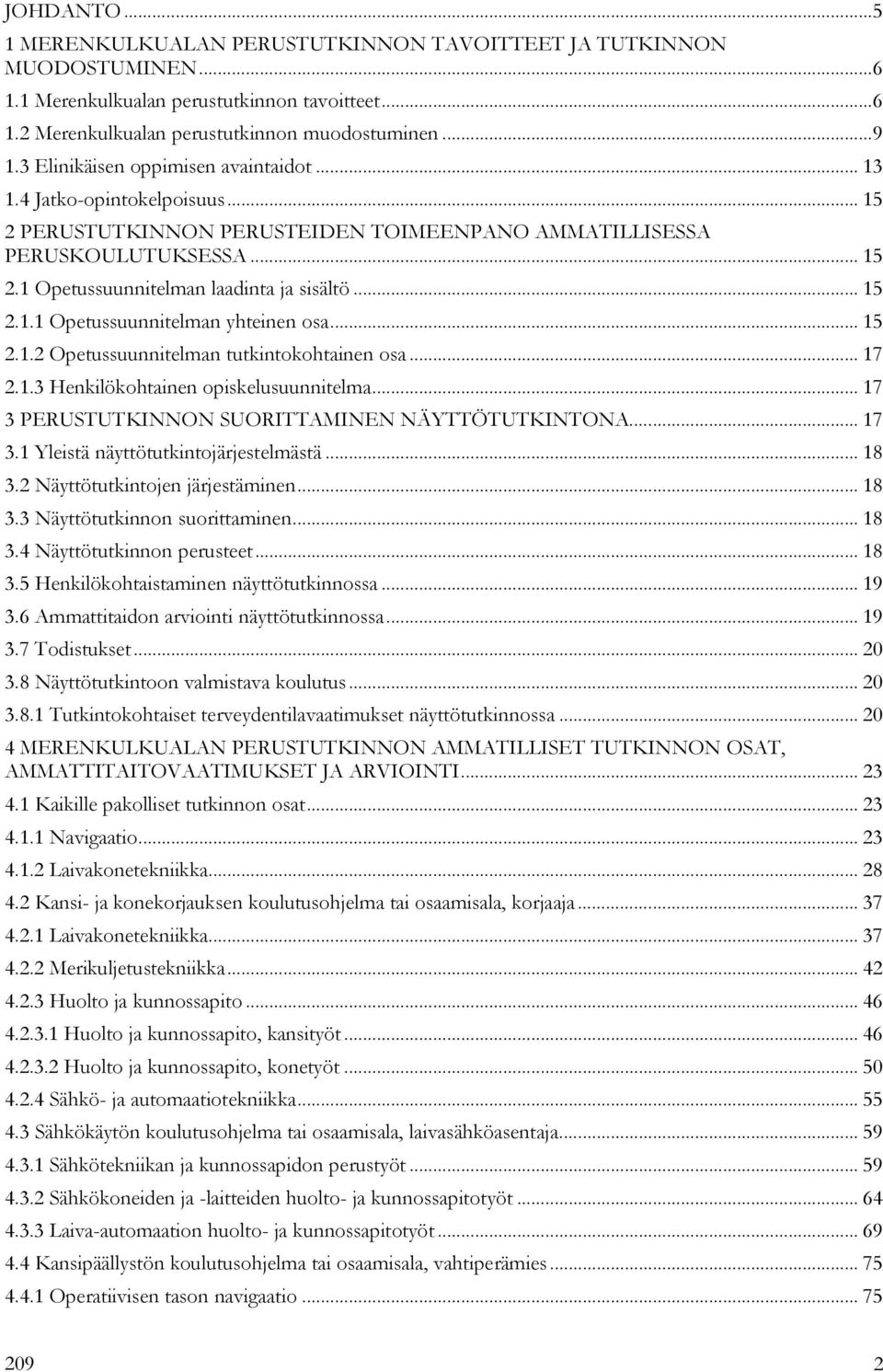 .. 15 2.1.1 Opetussuunnitelman yhteinen osa... 15 2.1.2 Opetussuunnitelman tutkintokohtainen osa... 17 2.1.3 Henkilökohtainen opiskelusuunnitelma... 17 3 PERUSTUTKINNON SUORITTAMINEN NÄYTTÖTUTKINTONA.