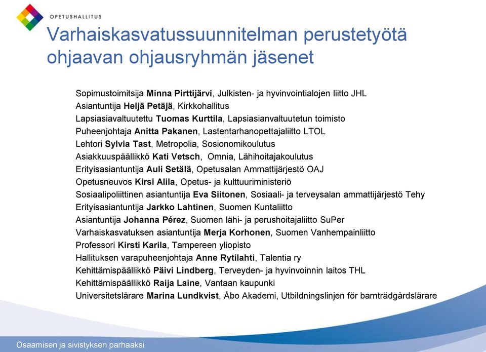 Asiakkuuspäällikkö Kati Vetsch, Omnia, Lähihoitajakoulutus Erityisasiantuntija Auli Setälä, Opetusalan Ammattijärjestö OAJ Opetusneuvos Kirsi Alila, Opetus- ja kulttuuriministeriö Sosiaalipoliittinen