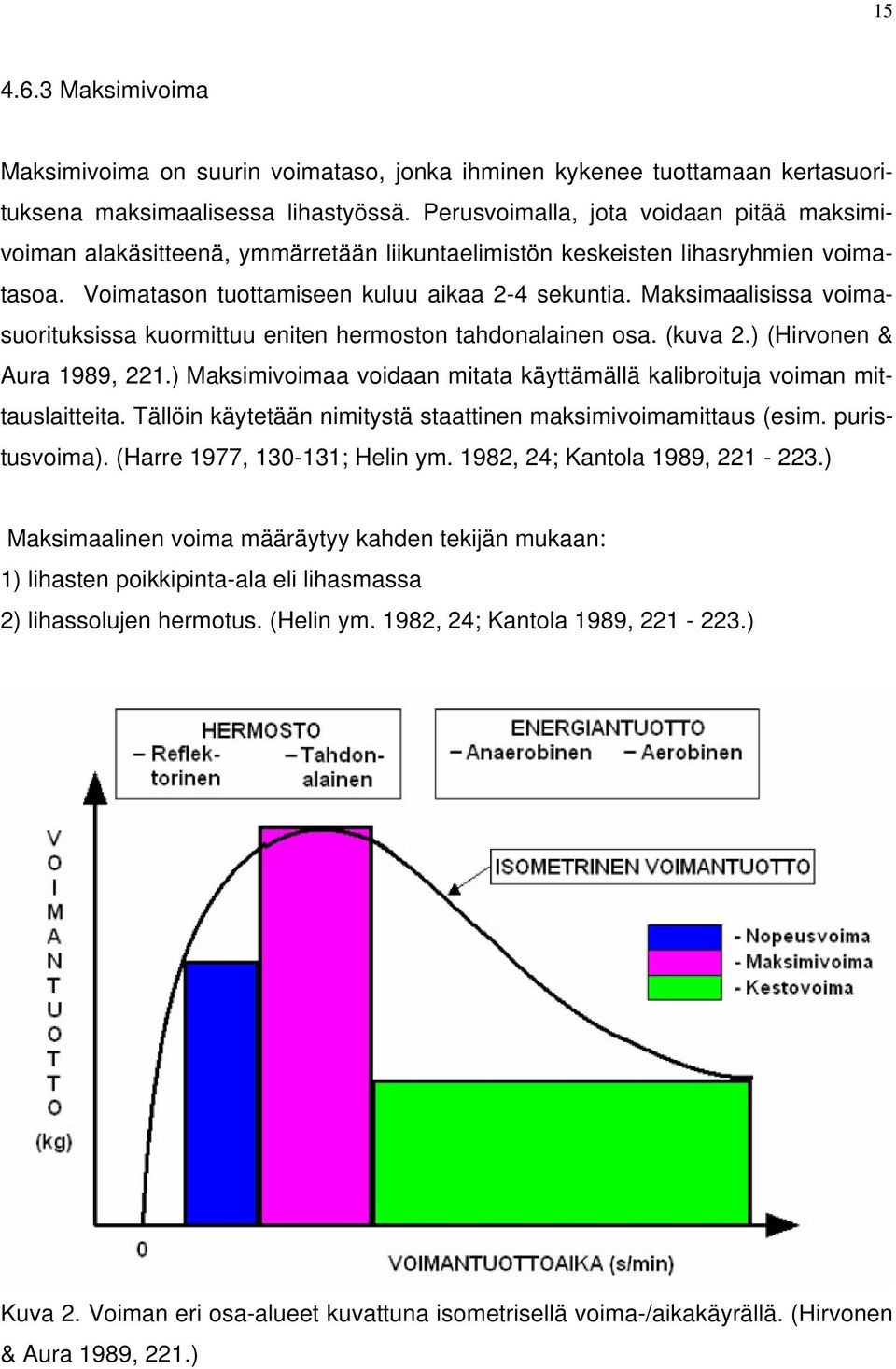 Maksimaalisissa voimasuorituksissa kuormittuu eniten hermoston tahdonalainen osa. (kuva 2.) (Hirvonen & Aura 1989, 221.) Maksimivoimaa voidaan mitata käyttämällä kalibroituja voiman mittauslaitteita.