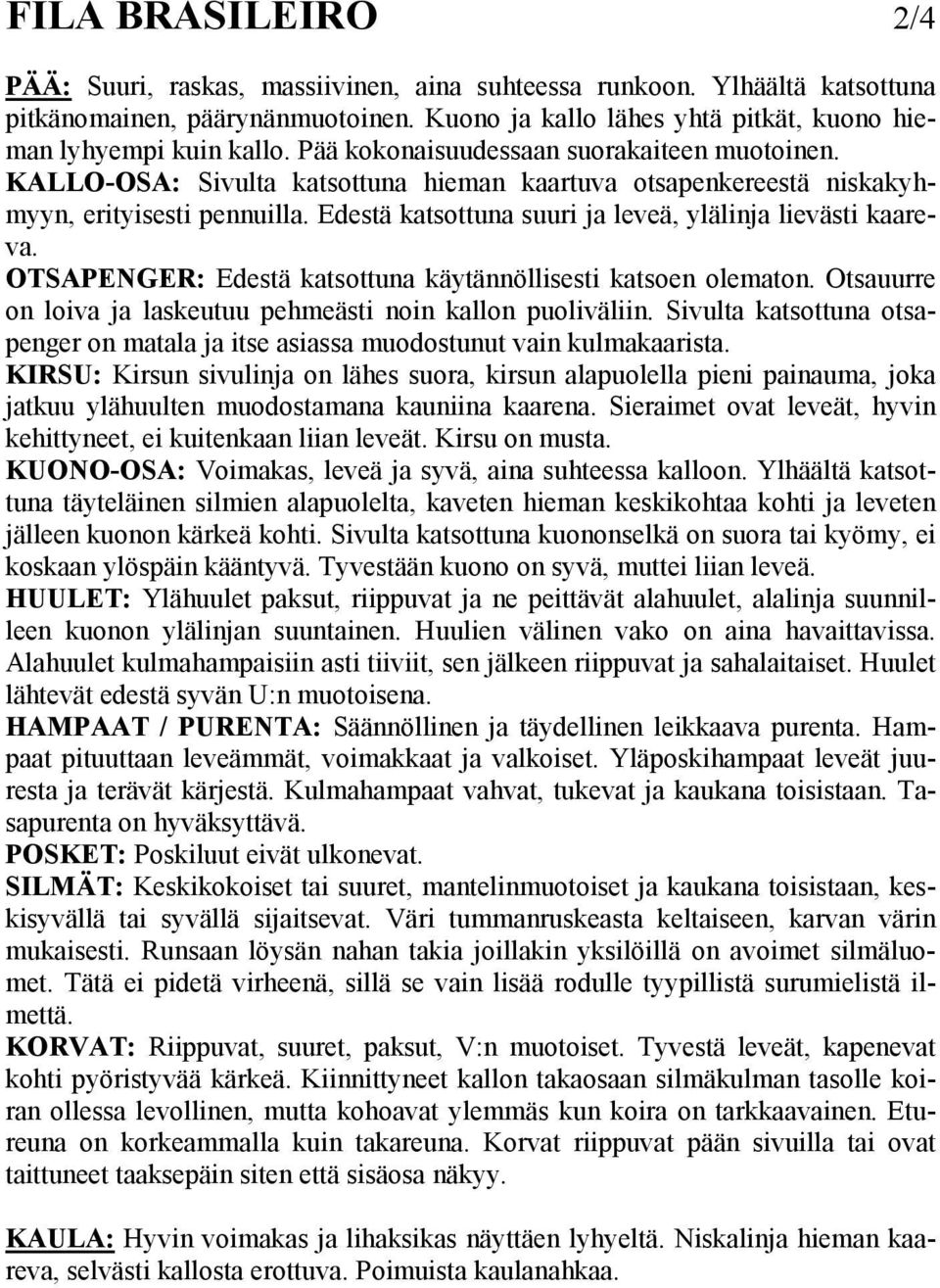 Edestä katsottuna suuri ja leveä, ylälinja lievästi kaareva. OTSAPENGER: Edestä katsottuna käytännöllisesti katsoen olematon. Otsauurre on loiva ja laskeutuu pehmeästi noin kallon puoliväliin.