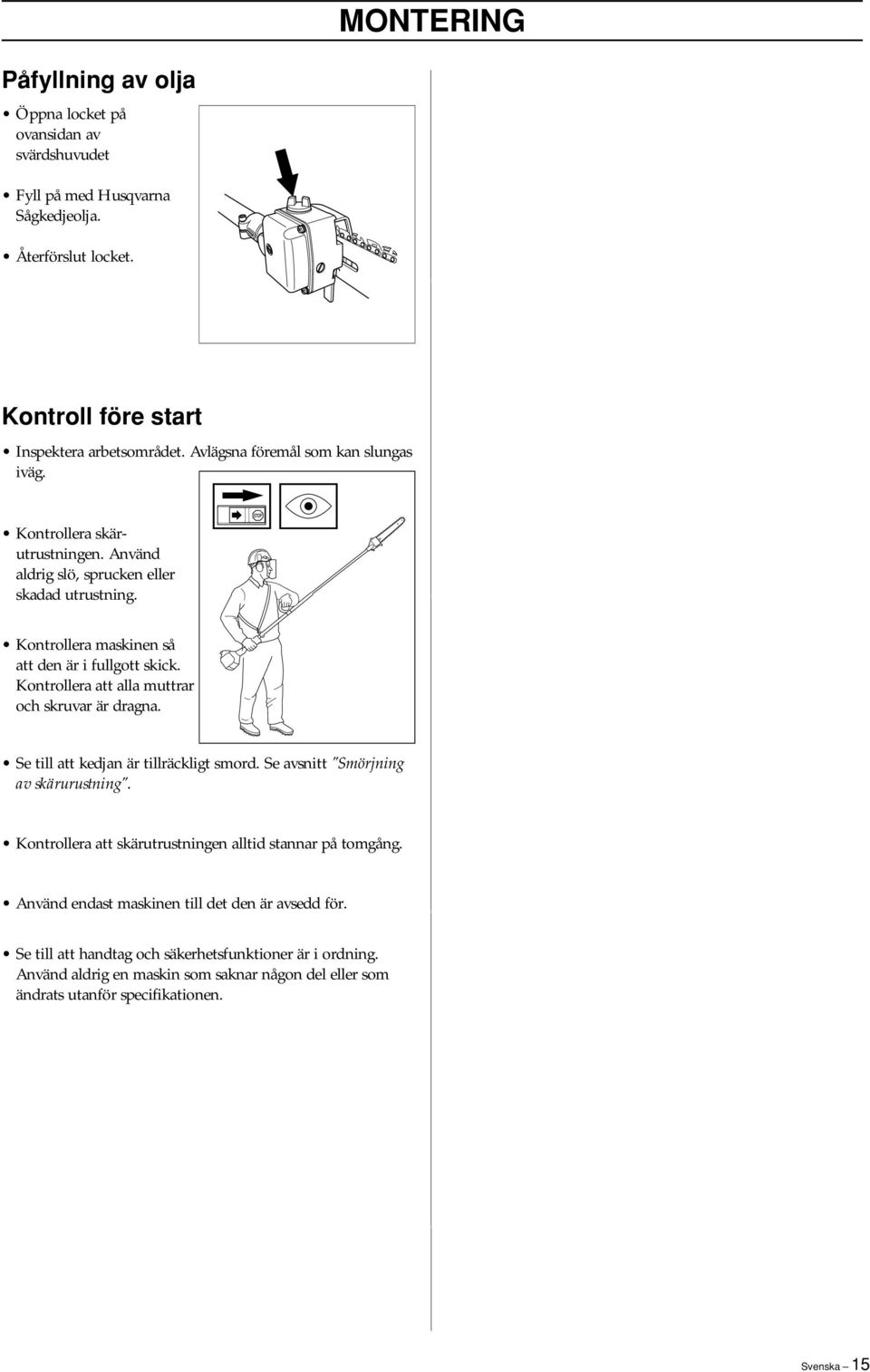 Kontrollera att alla muttrar och skruvar är dragna. Se till att kedjan är tillräckligt smord. Se avsnitt "Smörjning av skärurustning".