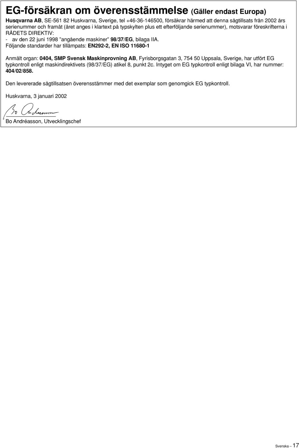Följande standarder har tillämpats: EN292-2, EN ISO 11680-1 Anmält organ: 0404, SMP Svensk Maskinprovning AB, Fyrisborgsgatan 3, 754 50 Uppsala, Sverige, har utfört EG typkontroll enligt