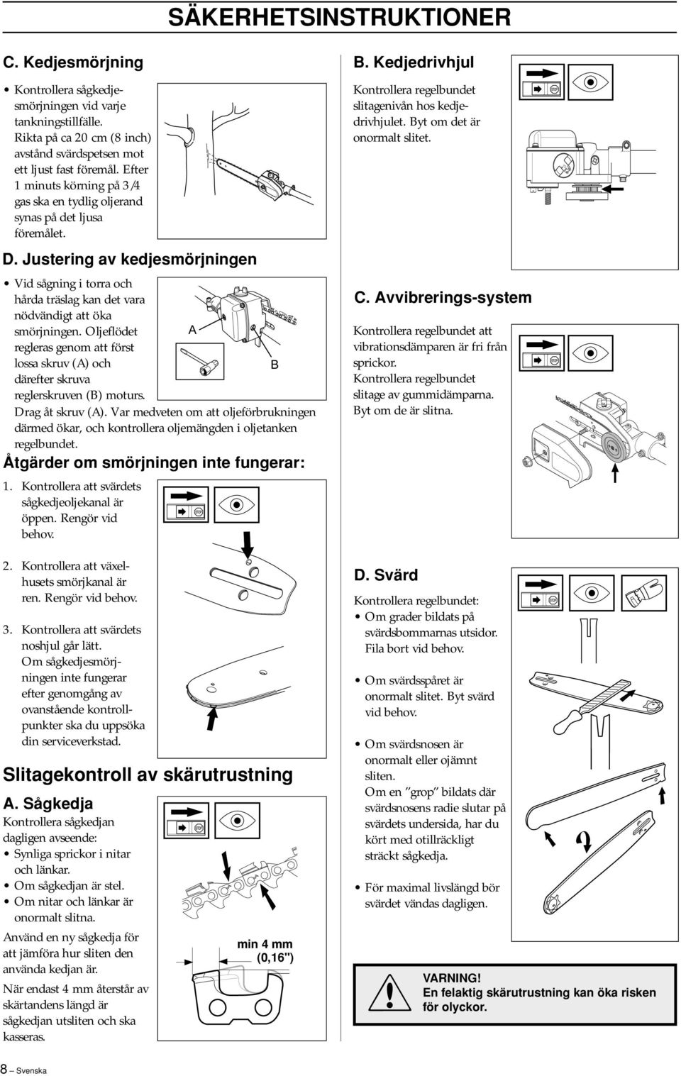 Justering av kedjesmörjningen Vid sågning i torra och hårda träslag kan det vara nödvändigt att öka smörjningen.