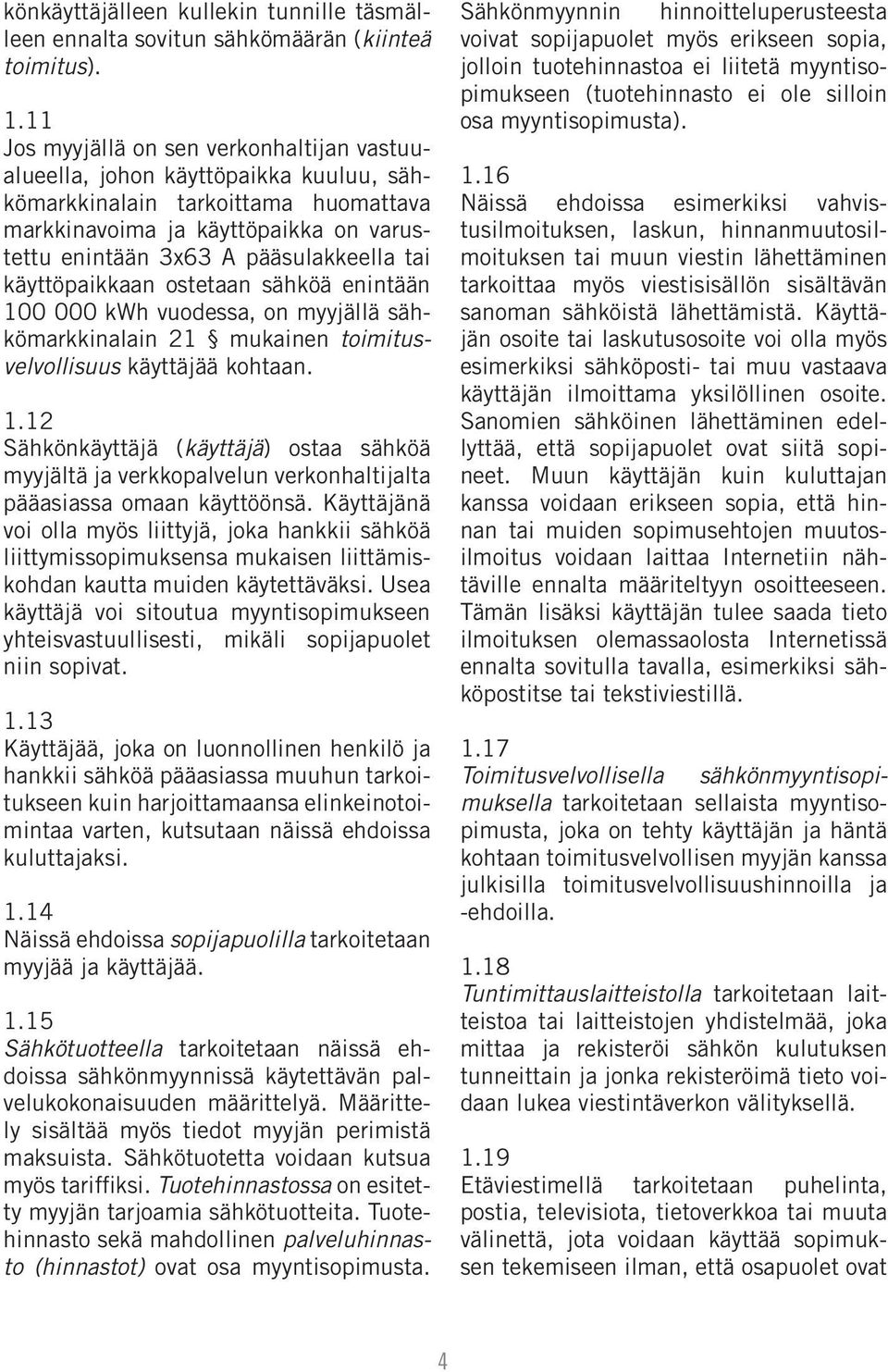 tai käyttöpaikkaan ostetaan sähköä enintään 100 000 kwh vuodessa, on myyjällä sähkömarkkinalain 21 mukainen toimitusvelvollisuus käyttäjää kohtaan. 1.12 Sähkönkäyttäjä (käyttäjä) ostaa sähköä myyjältä ja verkkopalvelun verkonhaltijalta pääasiassa omaan käyttöönsä.