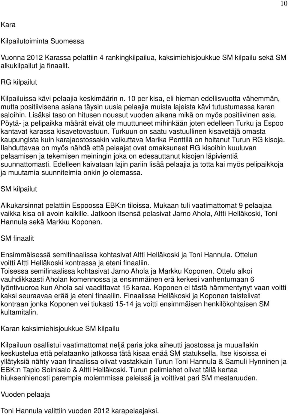 10 per kisa, eli hieman edellisvuotta vähemmän, mutta positiivisena asiana täysin uusia pelaajia muista lajeista kävi tutustumassa karan saloihin.