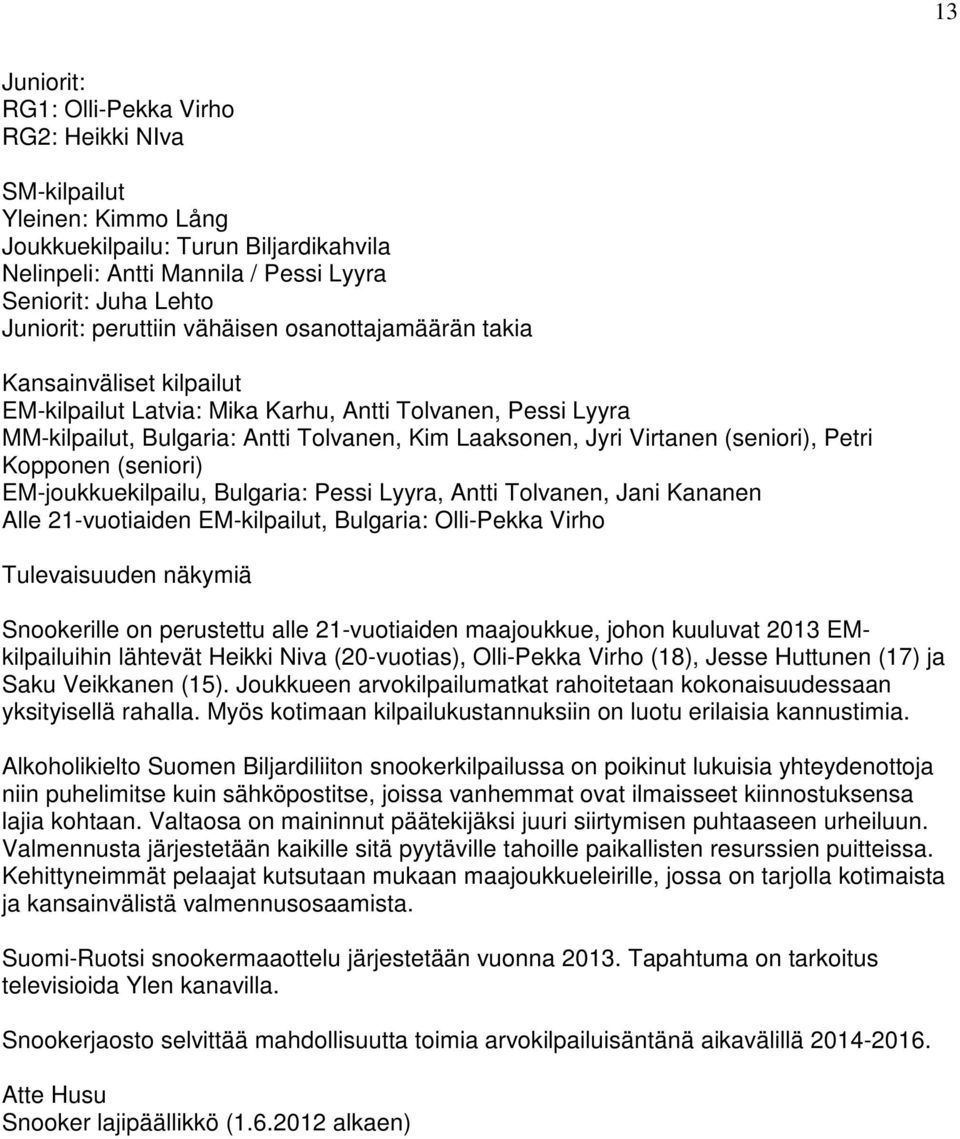 (seniori), Petri Kopponen (seniori) EM-joukkuekilpailu, Bulgaria: Pessi Lyyra, Antti Tolvanen, Jani Kananen Alle 21-vuotiaiden EM-kilpailut, Bulgaria: Olli-Pekka Virho Tulevaisuuden näkymiä