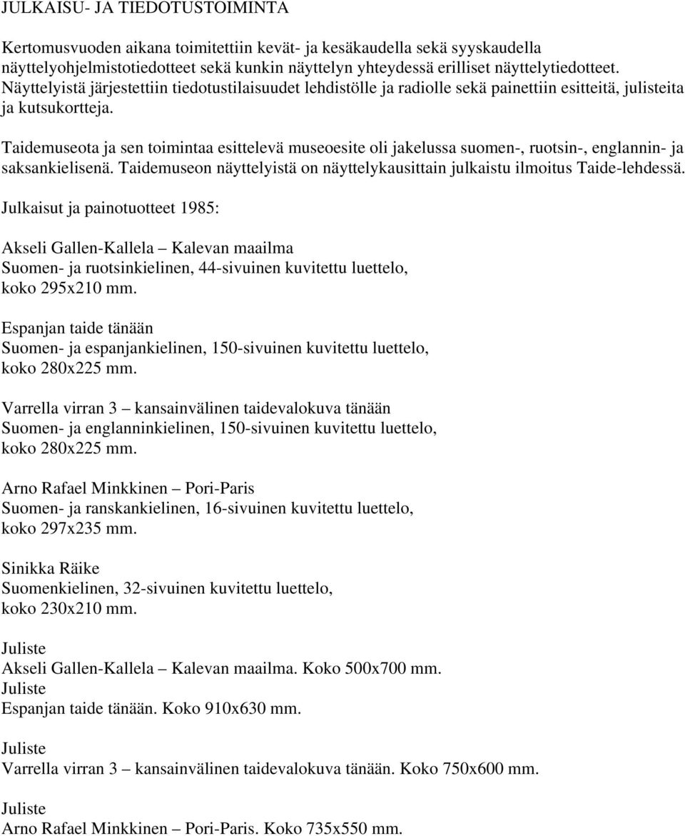Taidemuseota ja sen toimintaa esittelevä museoesite oli jakelussa suomen-, ruotsin-, englannin- ja saksankielisenä. Taidemuseon näyttelyistä on näyttelykausittain julkaistu ilmoitus Taide-lehdessä.