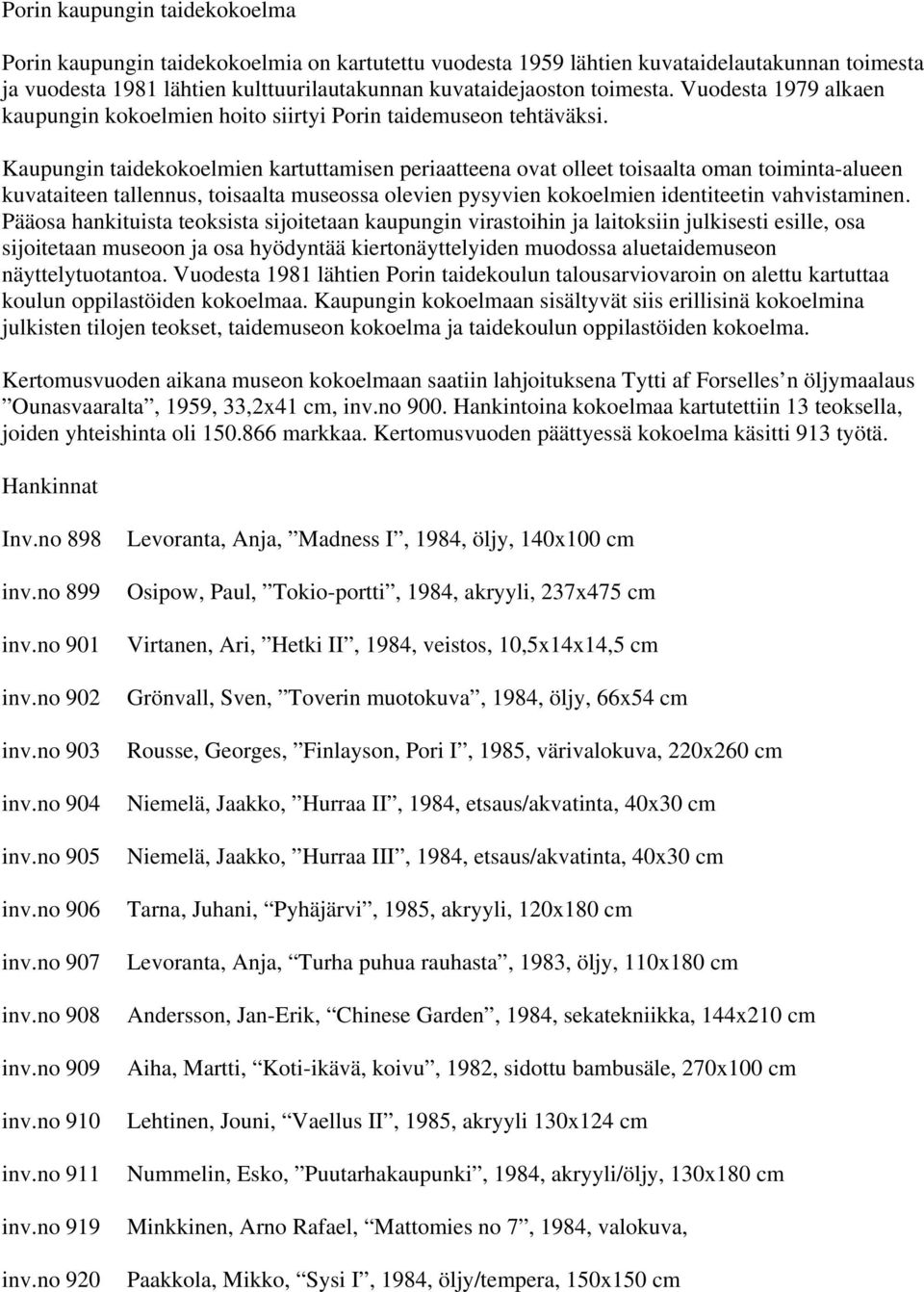 Kaupungin taidekokoelmien kartuttamisen periaatteena ovat olleet toisaalta oman toiminta-alueen kuvataiteen tallennus, toisaalta museossa olevien pysyvien kokoelmien identiteetin vahvistaminen.