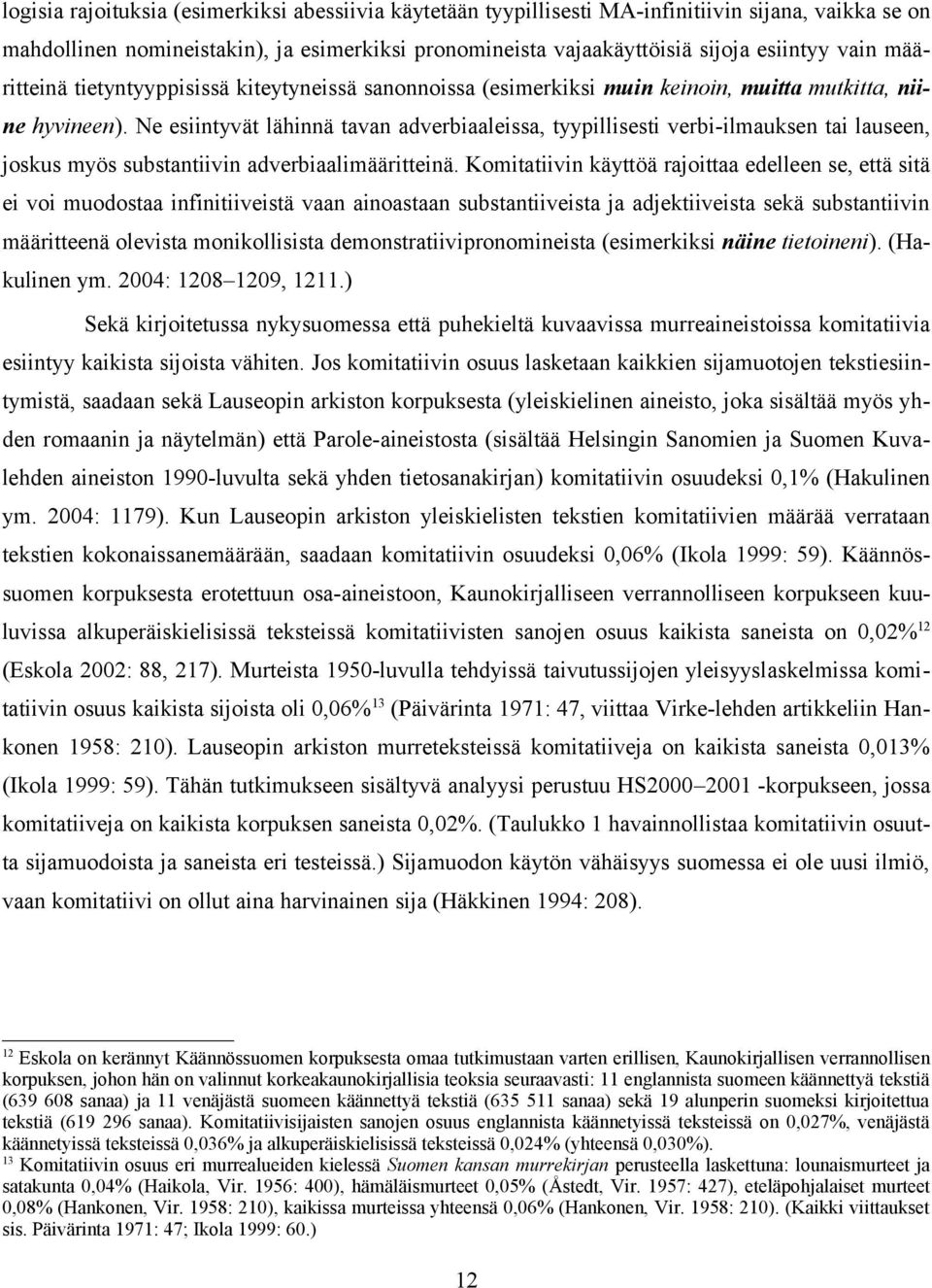 Ne esiintyvät lähinnä tavan adverbiaaleissa, tyypillisesti verbi-ilmauksen tai lauseen, joskus myös substantiivin adverbiaalimääritteinä.