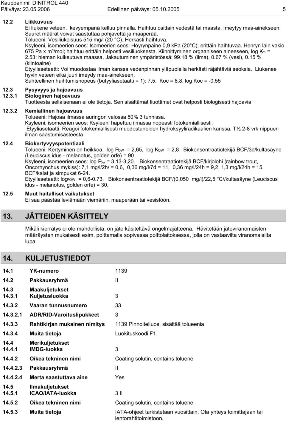 Ksyleeni, isomeerien seos: Isomeerien seos: Höyrynpaine 0,9 kpa (20 C); erittäin haihtuvaa. Henryn lain vakio 675 Pa x m³/mol; haihtuu erittäin helposti vesiliuoksesta.