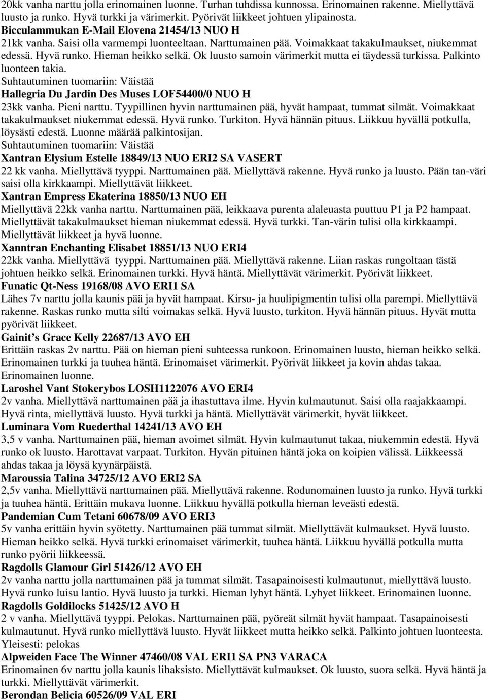 Ok luusto samoin värimerkit mutta ei täydessä turkissa. Palkinto luonteen takia. Suhtautuminen tuomariin: Väistää Hallegria Du Jardin Des Muses LOF54400/0 NUO H 23kk vanha. Pieni narttu.