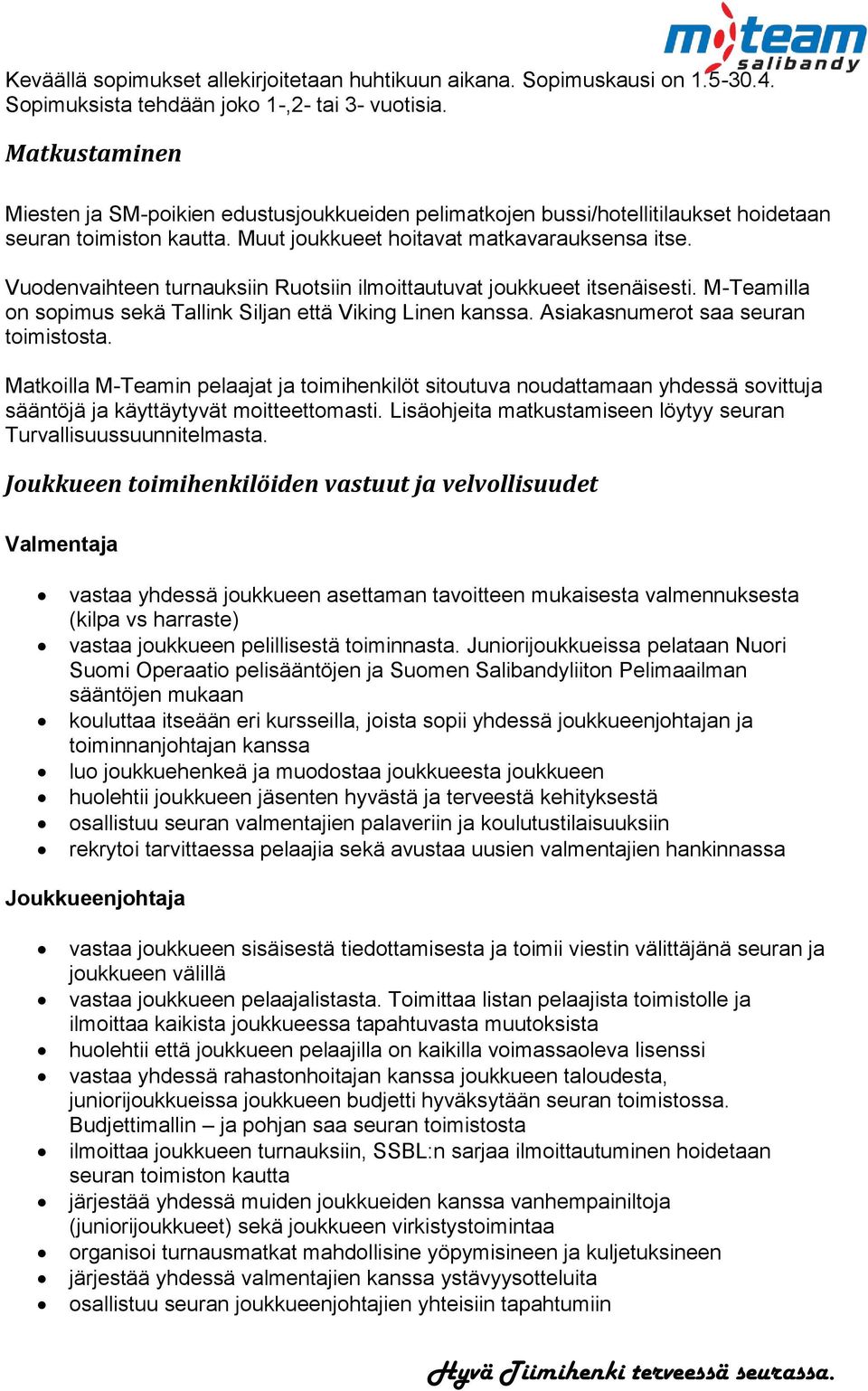 Vuodenvaihteen turnauksiin Ruotsiin ilmoittautuvat joukkueet itsenäisesti. M-Teamilla on sopimus sekä Tallink Siljan että Viking Linen kanssa. Asiakasnumerot saa seuran toimistosta.