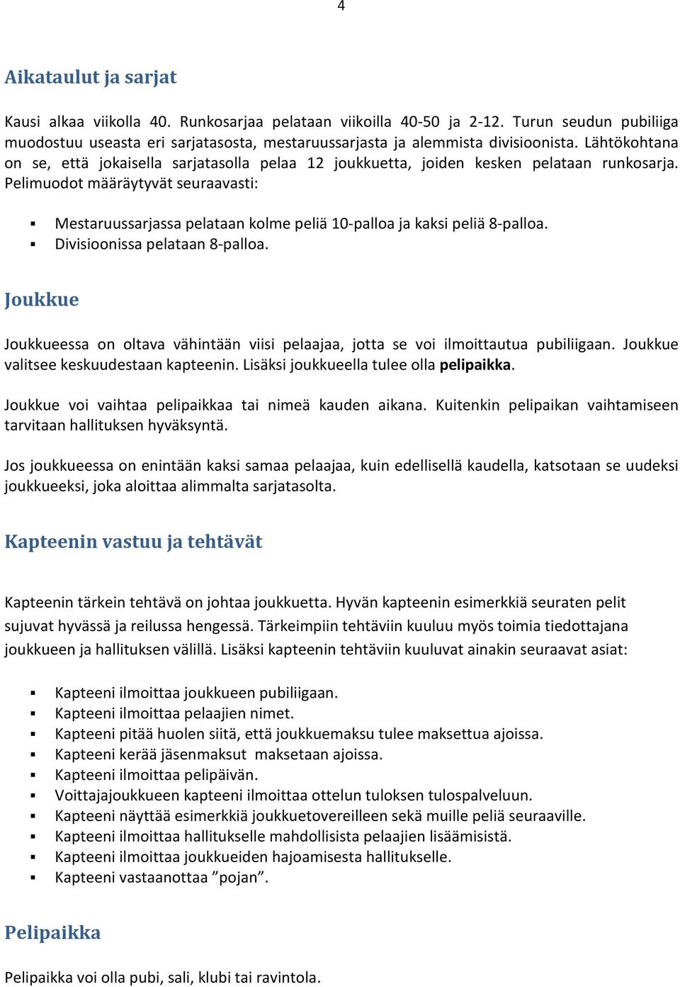 Pelimuodot määräytyvät seuraavasti: Mestaruussarjassa pelataan kolme peliä 10-palloa ja kaksi peliä 8-palloa. Divisioonissa pelataan 8-palloa.