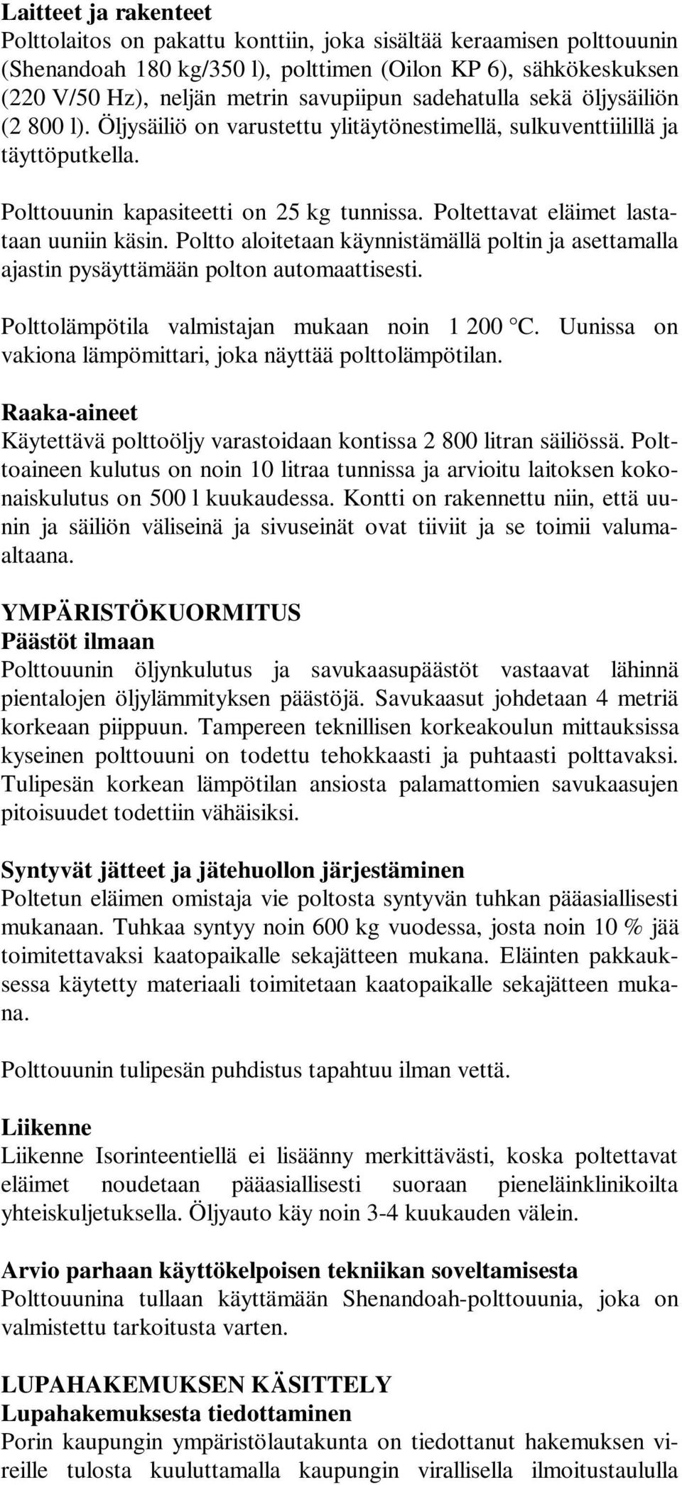 Poltettavat eläimet lastataan uuniin käsin. Poltto aloitetaan käynnistämällä poltin ja asettamalla ajastin pysäyttämään polton automaattisesti. Polttolämpötila valmistajan mukaan noin 1 200 C.