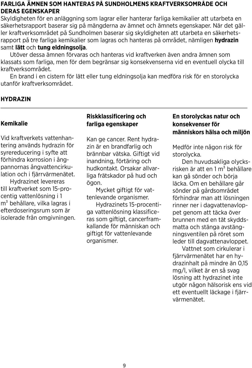 När det gäller kraftverksområdet på Sundholmen baserar sig skyldigheten att utarbeta en säkerhetsrapport på tre farliga kemikalier som lagras och hanteras på området, nämligen hydrazin samt lätt och