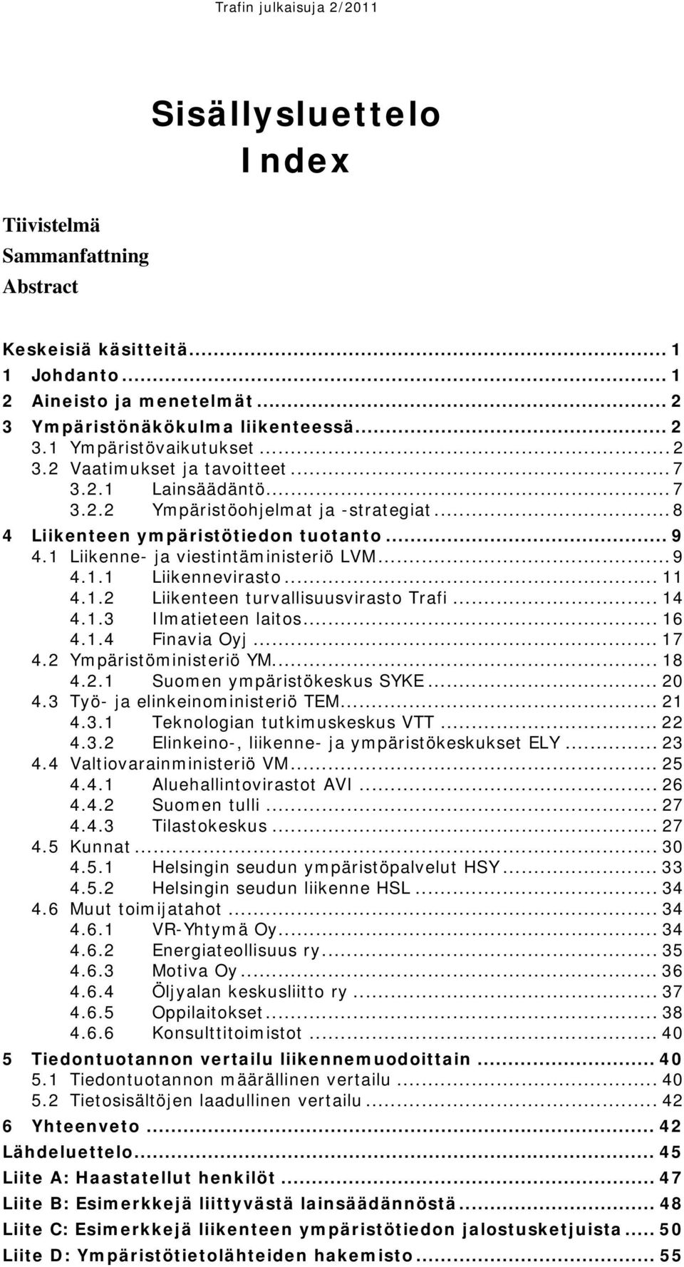 .. 14 4.1.3 Ilmatieteen laitos... 16 4.1.4 Finavia Oyj... 17 4.2 Ympäristöministeriö YM... 18 4.2.1 Suomen ympäristökeskus SYKE... 20 4.3 Työ- ja elinkeinoministeriö TEM... 21 4.3.1 Teknologian tutkimuskeskus VTT.