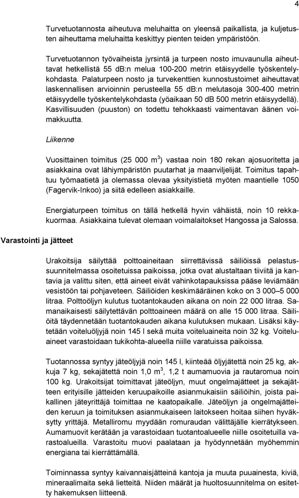 Palaturpeen nosto ja turvekenttien kunnostustoimet aiheuttavat laskennallisen arvioinnin perusteella 55 db:n melutasoja 300-400 metrin etäisyydelle työskentelykohdasta (yöaikaan 50 db 500 metrin